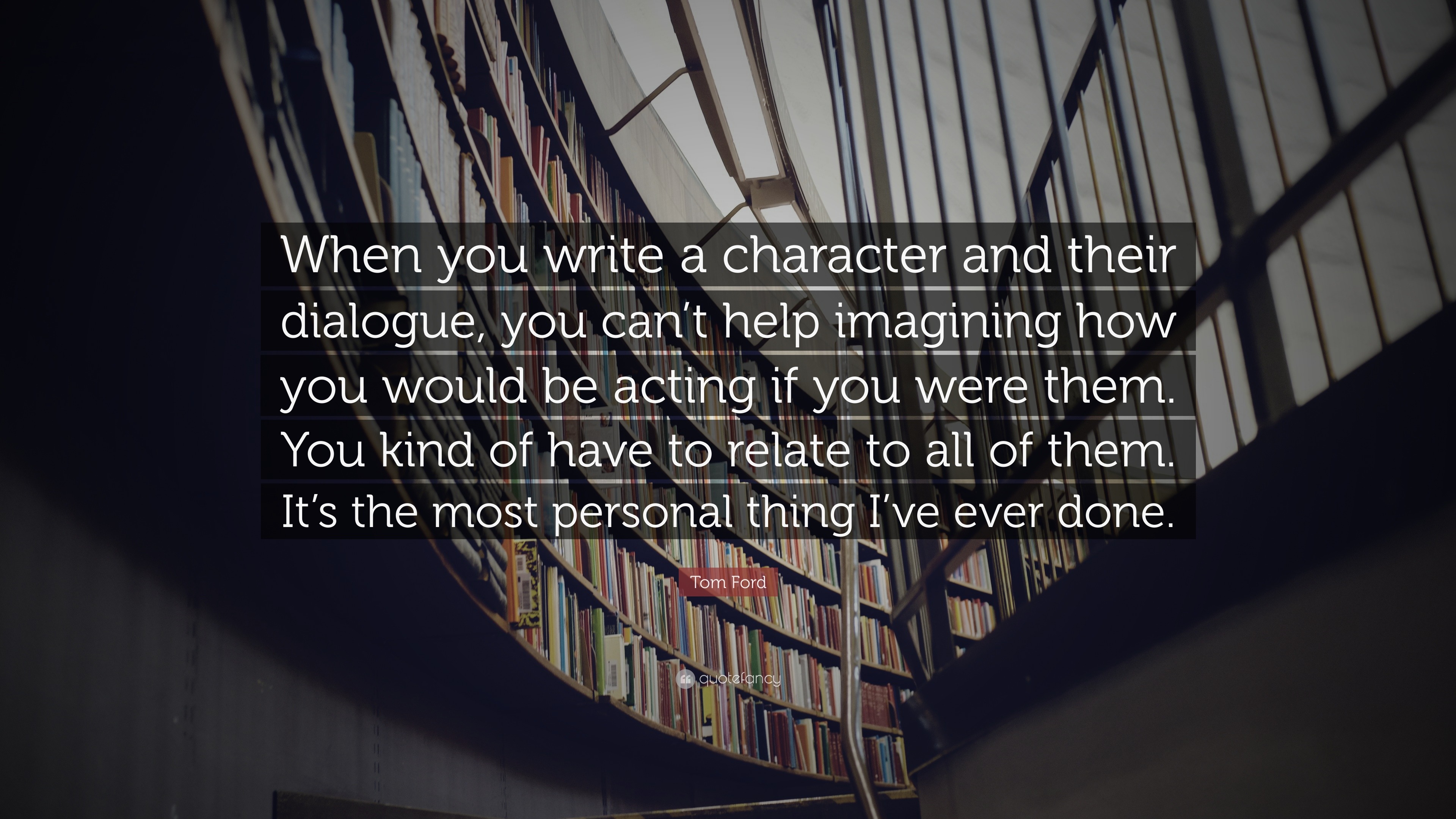 Tom Ford Quote: “When you write a character and their dialogue, you can't  help imagining how you would be acting if you were them. You ki...”