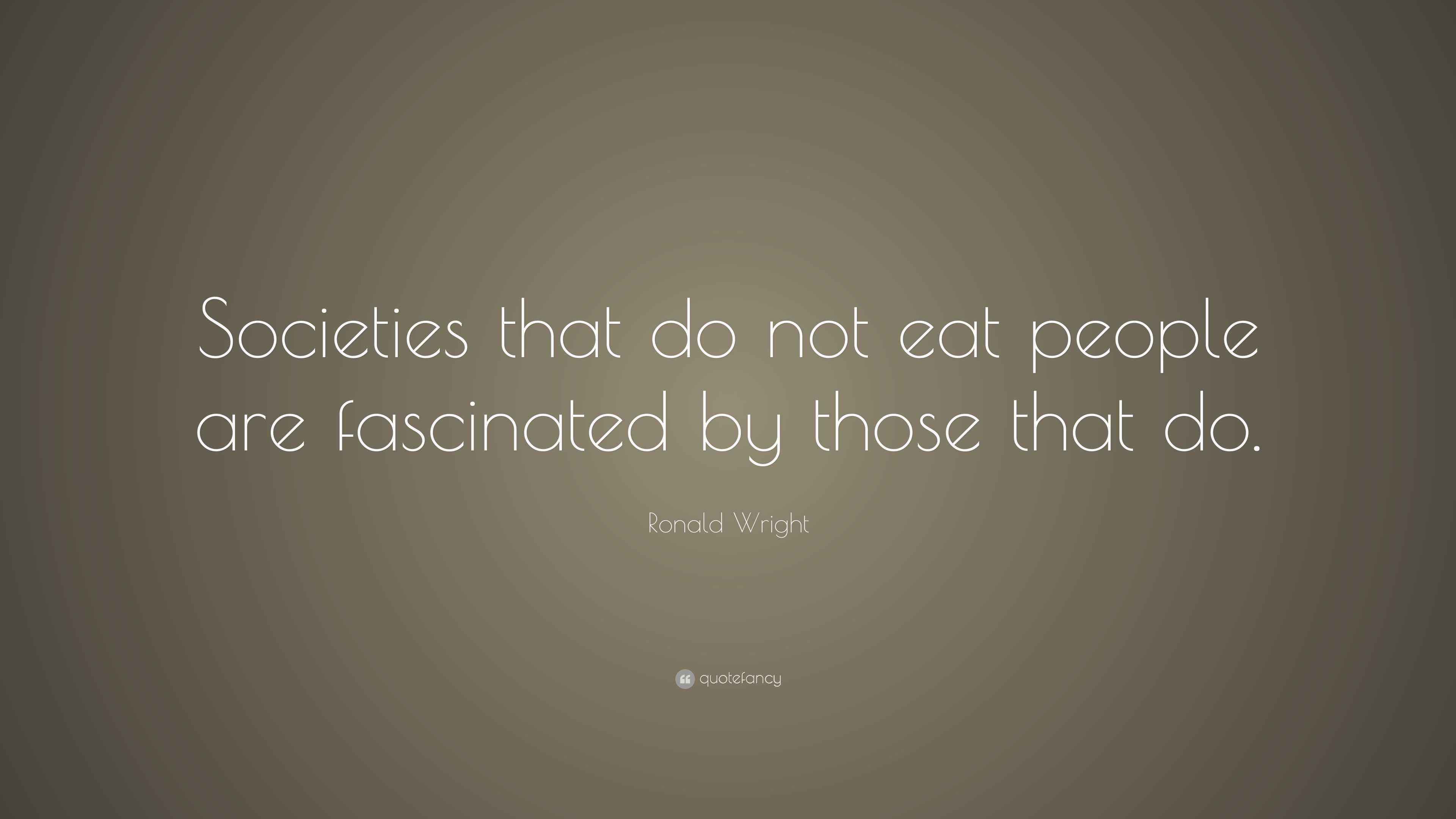 Ronald Wright Quote “Societies that do not eat people are fascinated