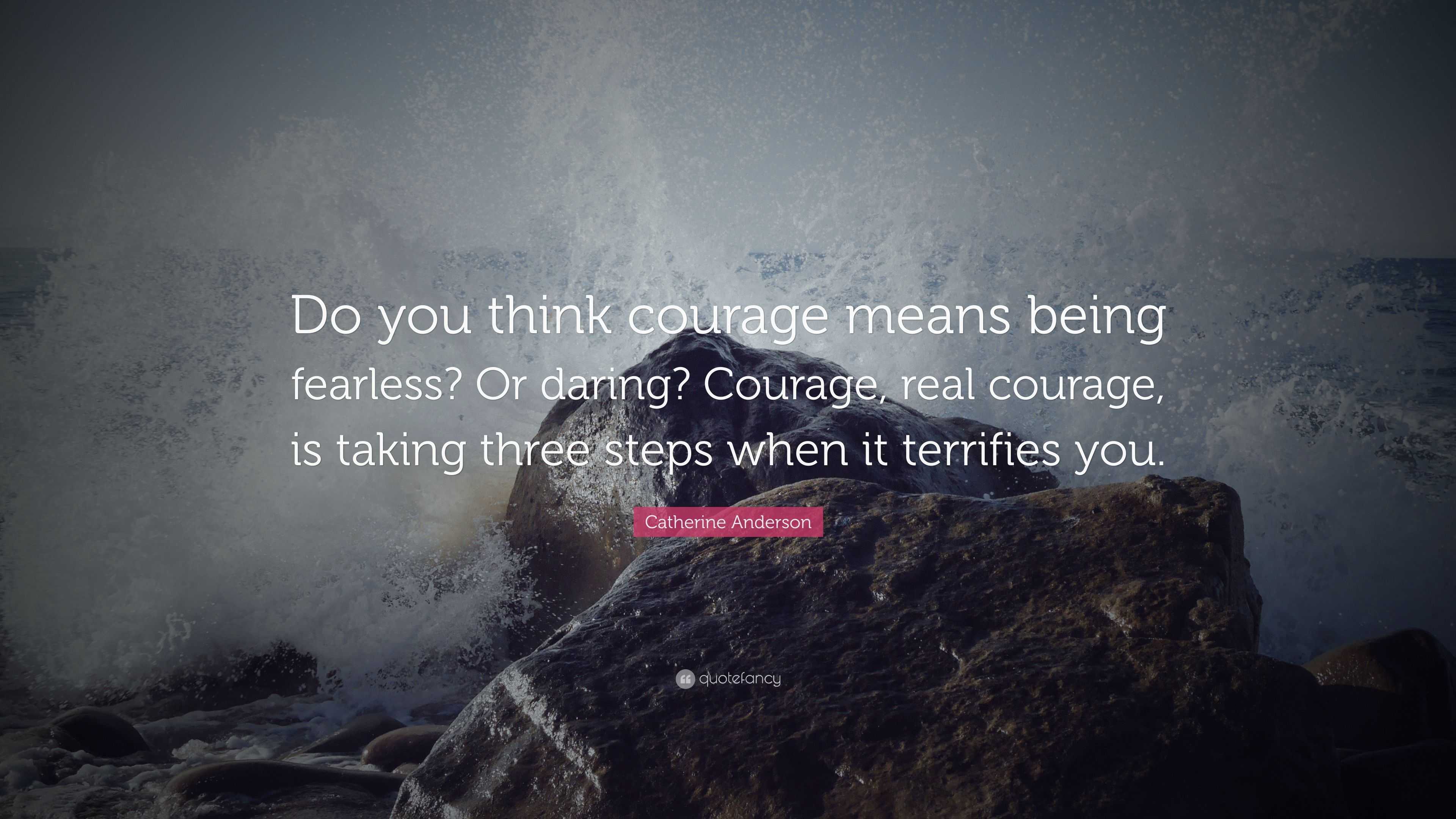 Catherine Anderson Quote: “Do you think courage means being fearless ...