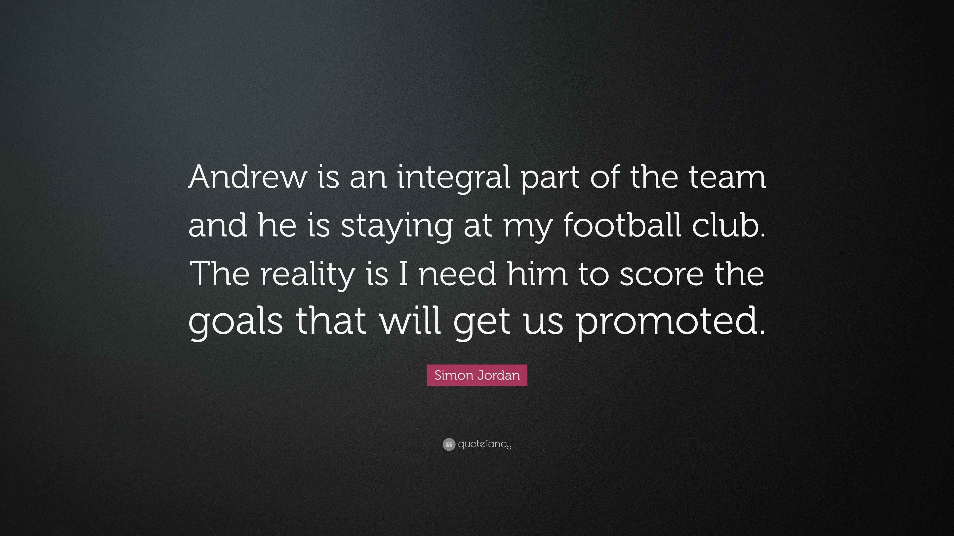 Simon Jordan Quote Andrew Is An Integral Part Of The Team And He Is Simon Jordan Quote Andrew Is An Integral Part Of The Team And He Is