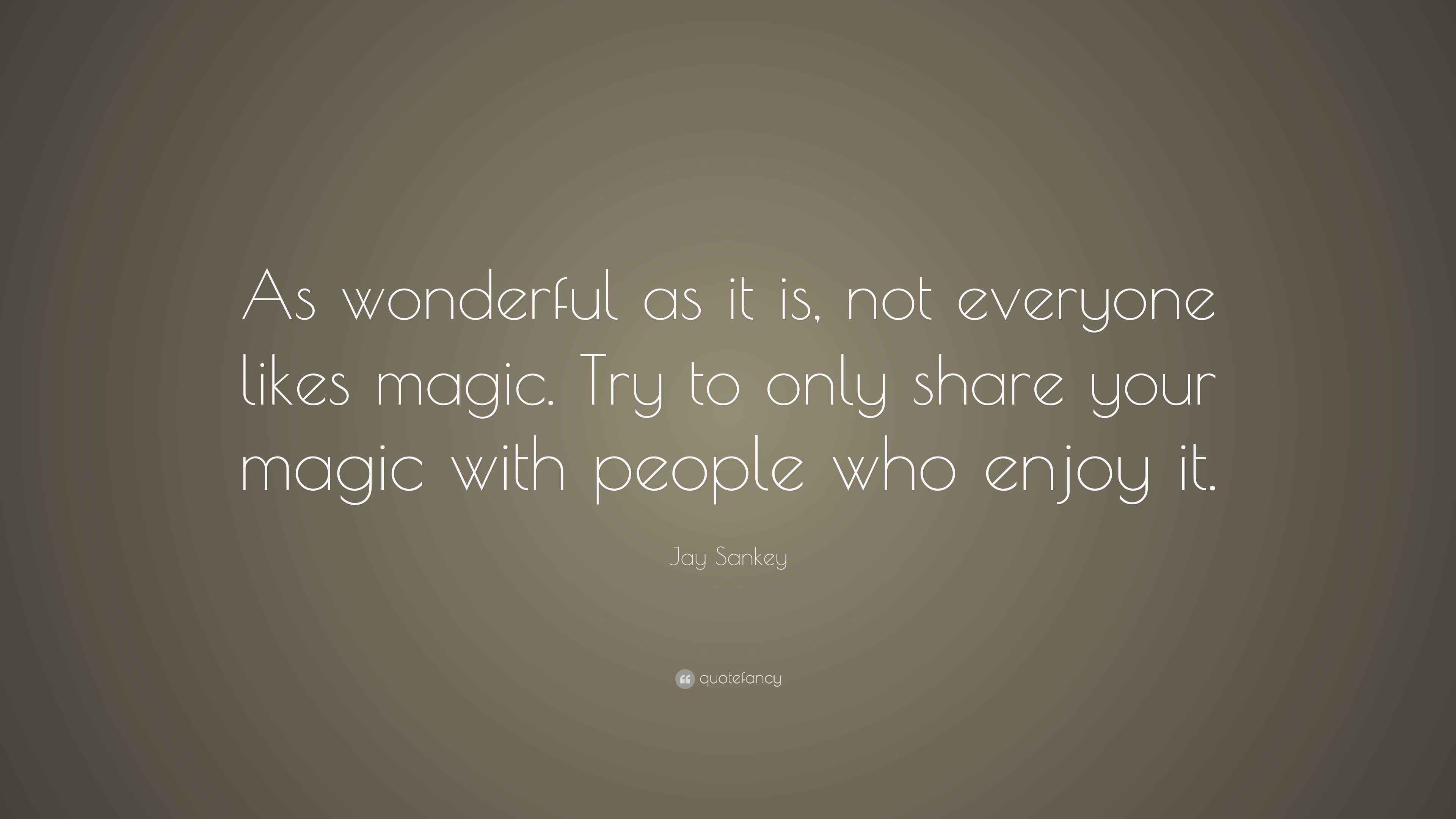 Jay Sankey Quote: “As wonderful as it is, not everyone likes magic. Try to  only share