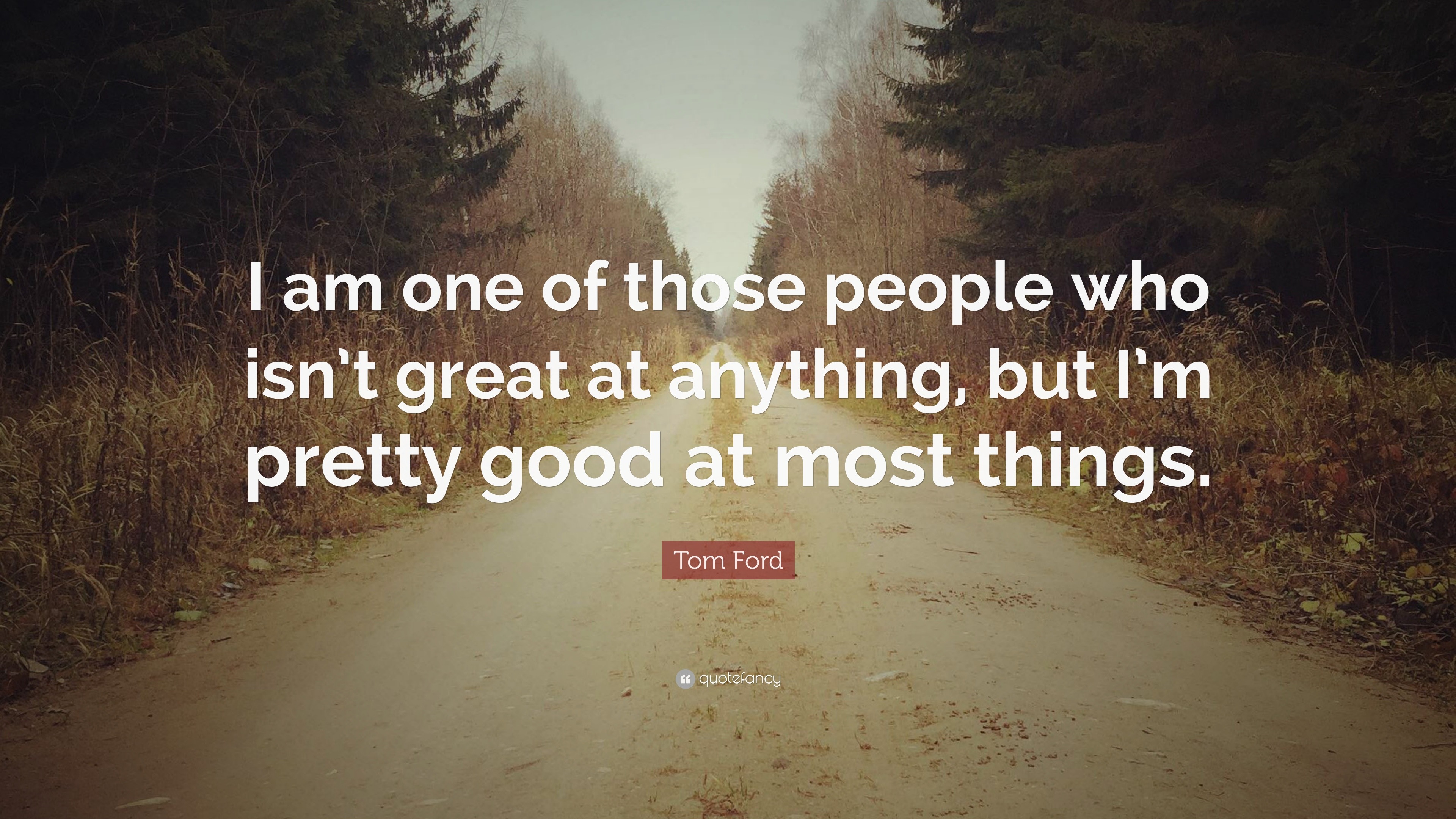 Tom Ford Quote: “I am one of those people who isn't great at anything, but