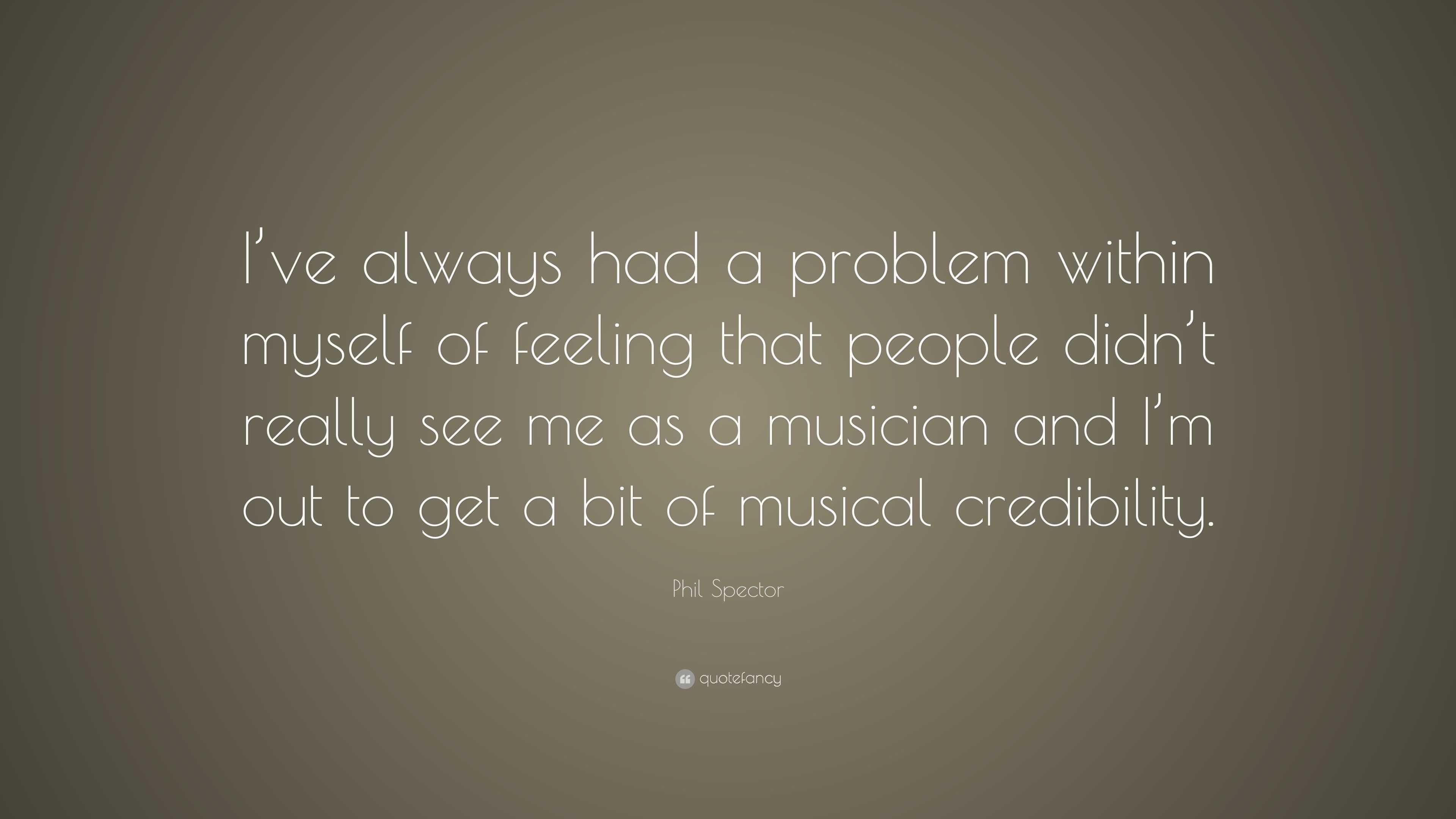 Phil Spector Quote: “I’ve always had a problem within myself of feeling ...