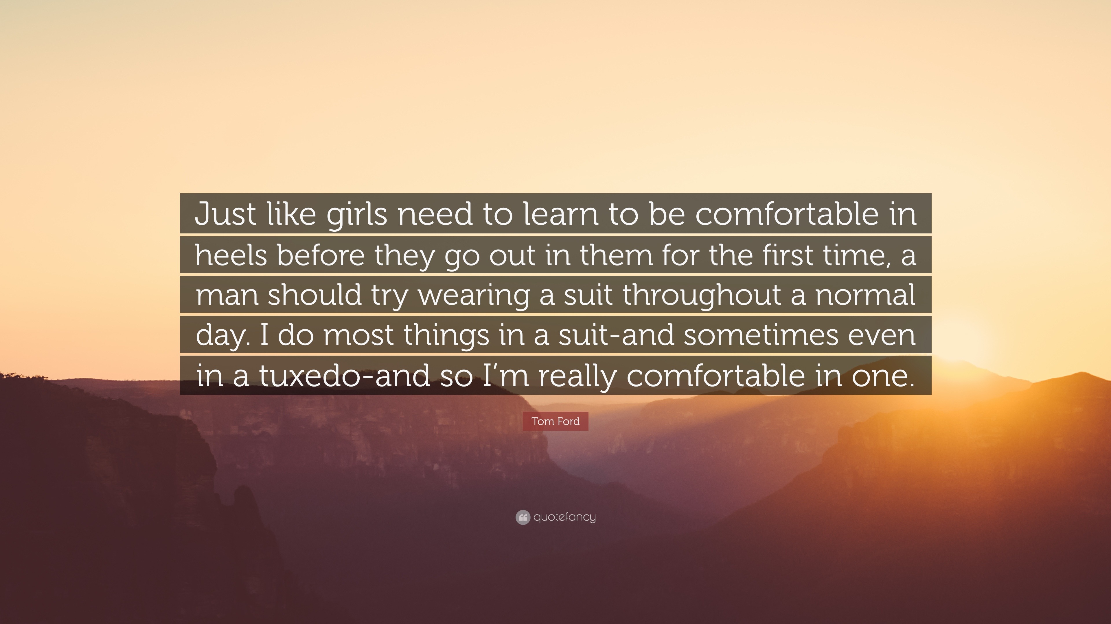 Tom Ford Quote: “Just like girls need to learn to be comfortable in heels  before they go out in them for the first time, a man should try...”