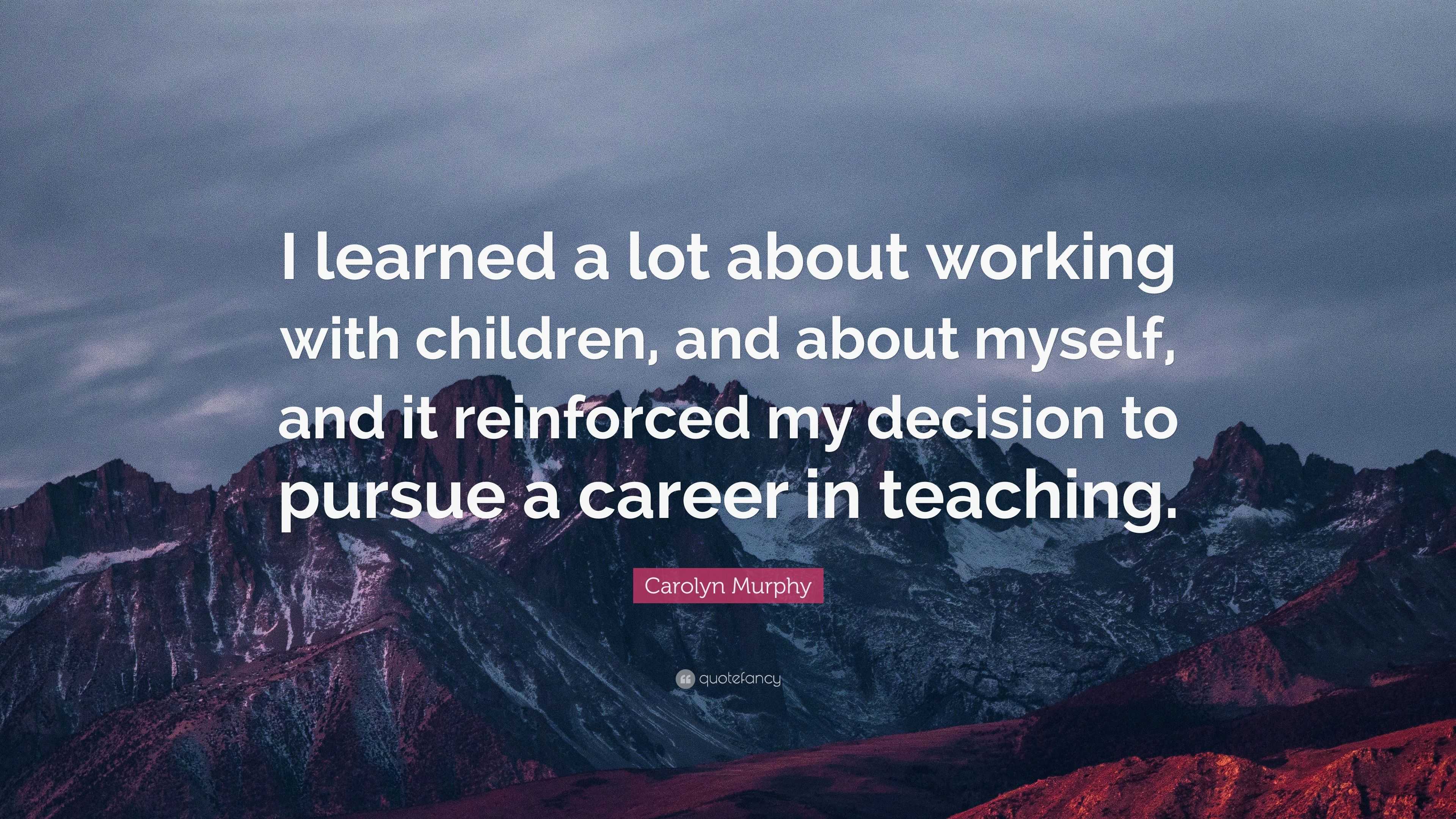 Carolyn Murphy Quote: “I learned a lot about working with children, and ...