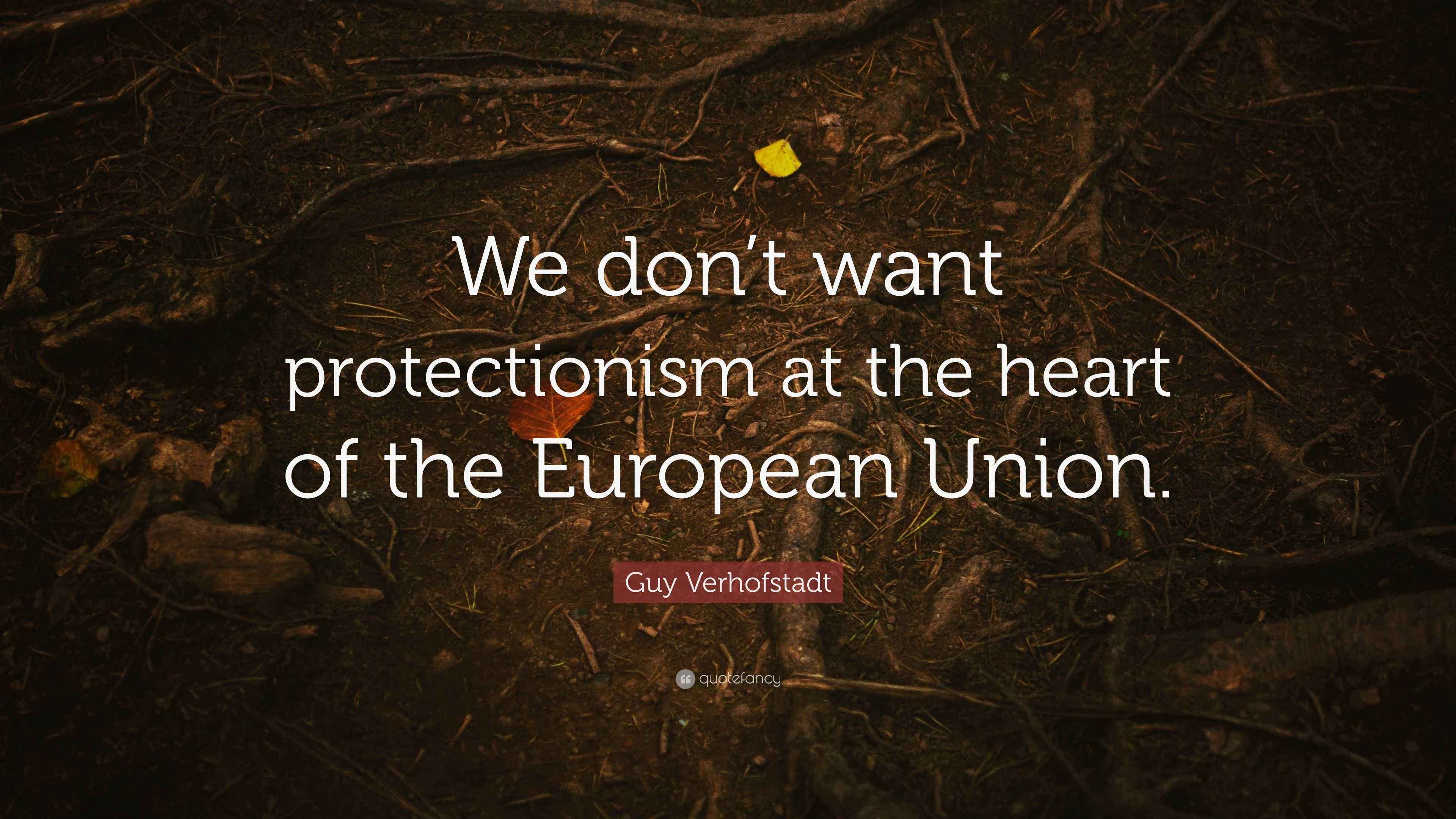 Guy Verhofstadt Quote: “We don’t want protectionism at the heart of the ...