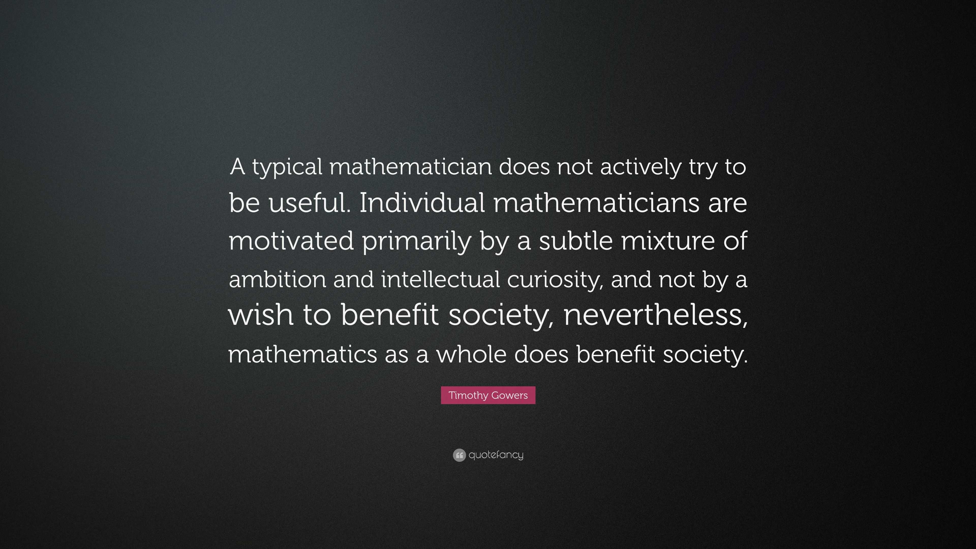 Timothy Gowers Quote: “A typical mathematician does not actively try to ...