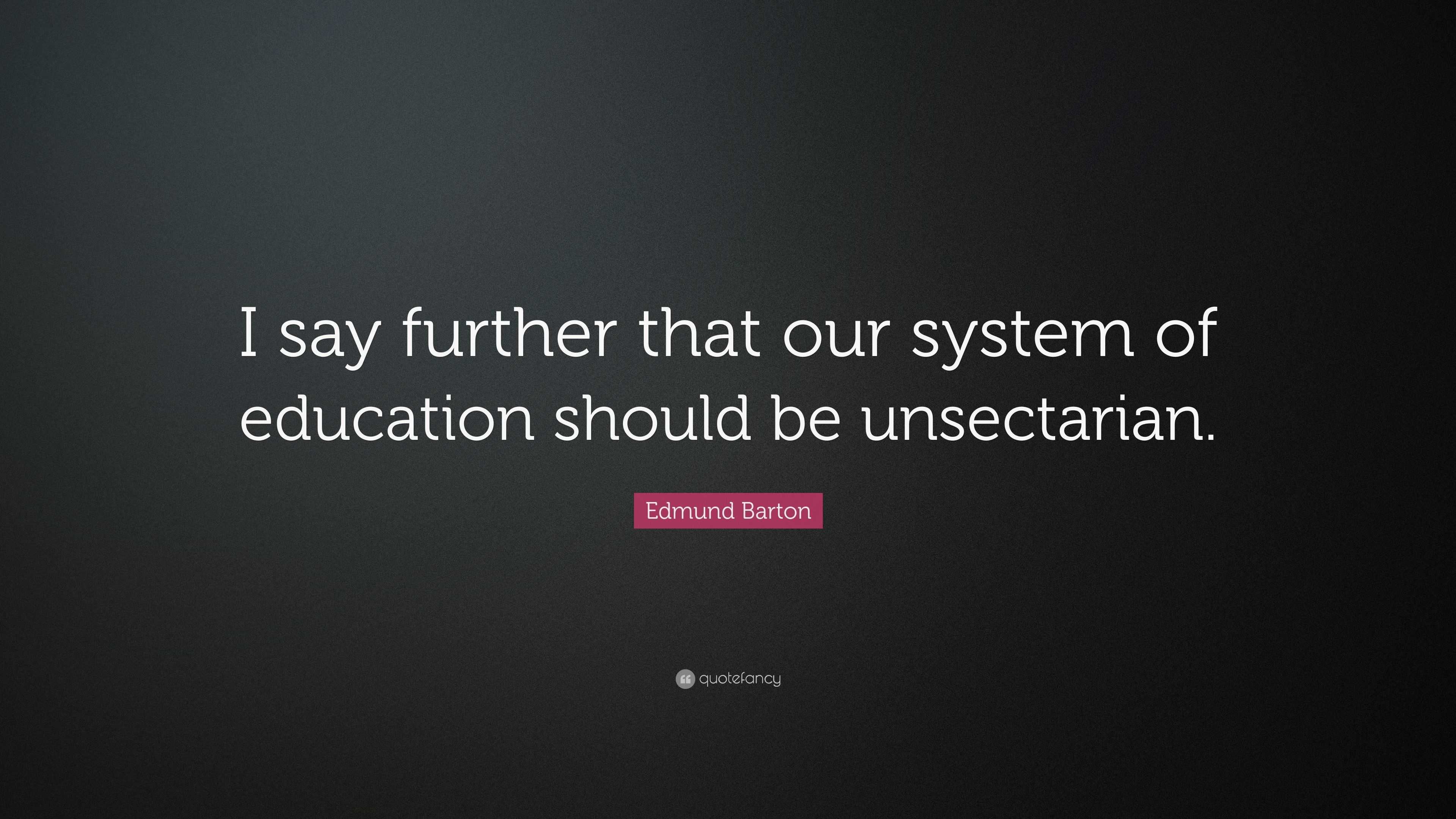 Edmund Barton Quote: “I say further that our system of education should ...