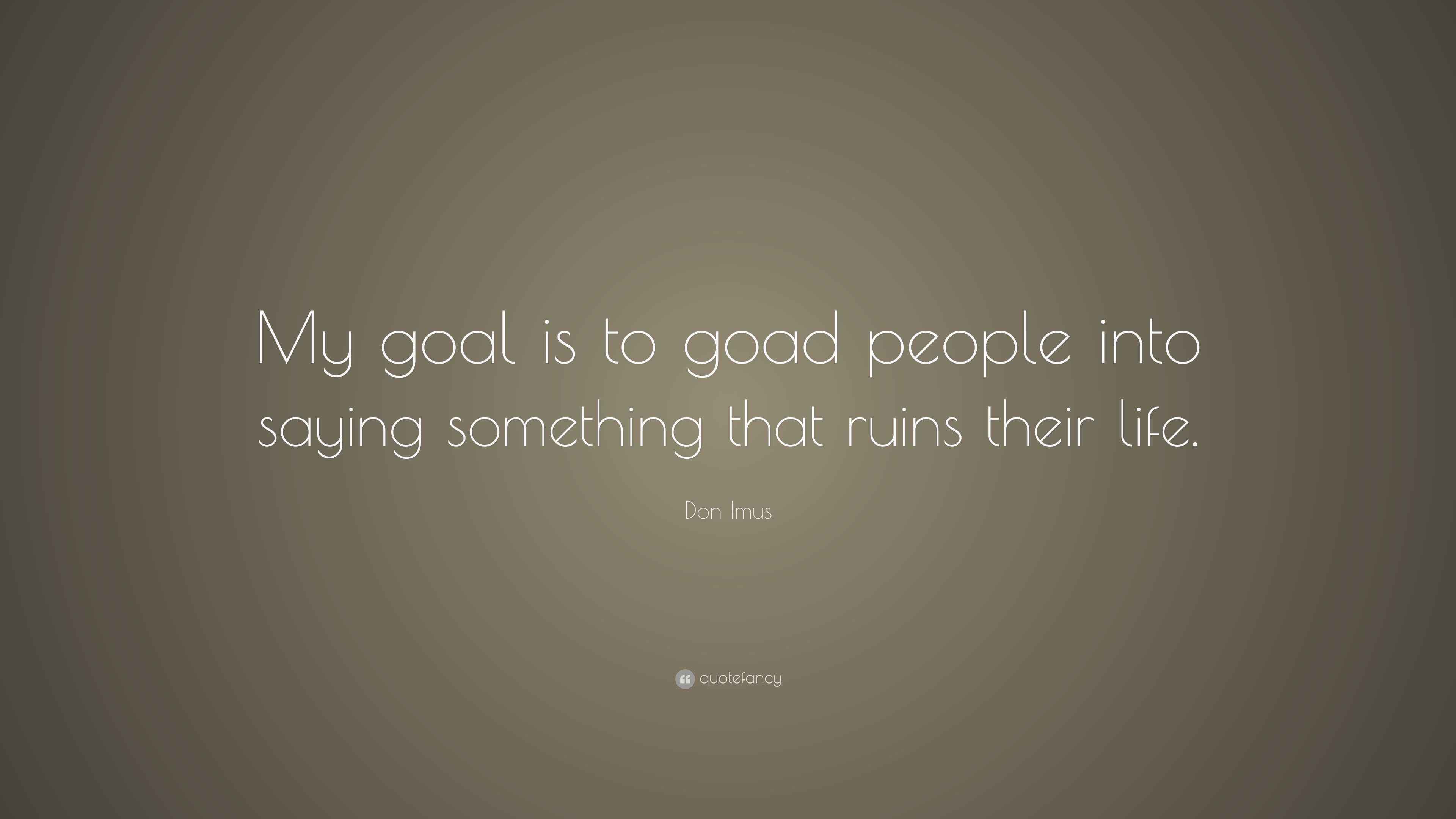 Don Imus Quote “My goal is to goad people into saying something that ruins their life.”