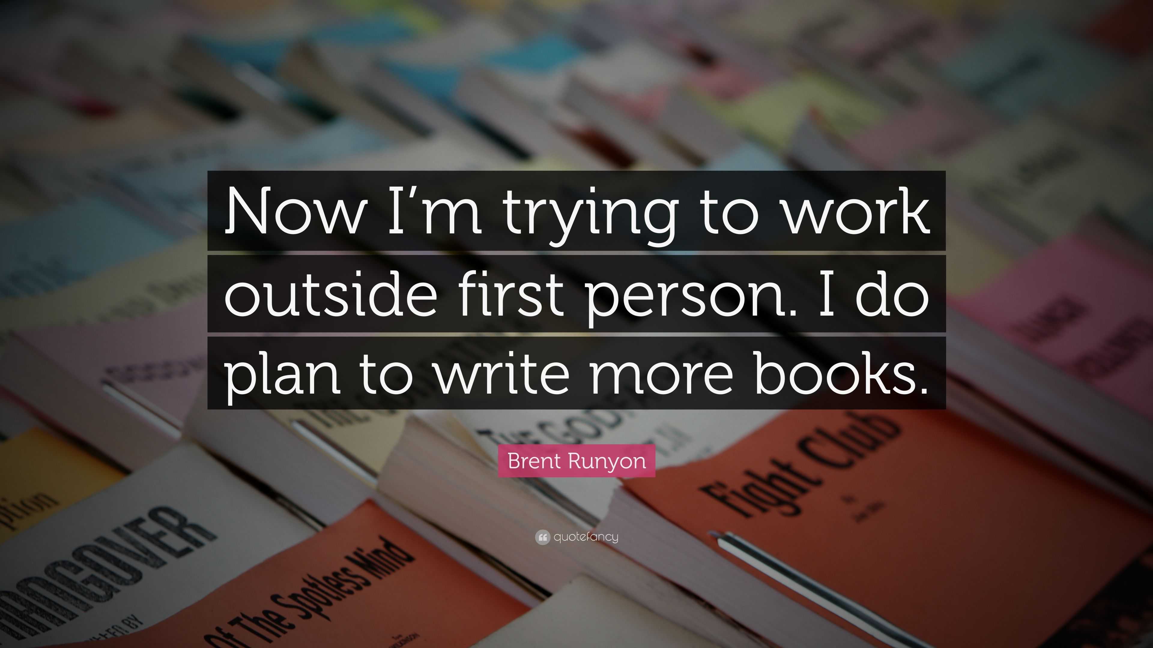 Brent Runyon Quote: “Now I’m trying to work outside first person. I do ...