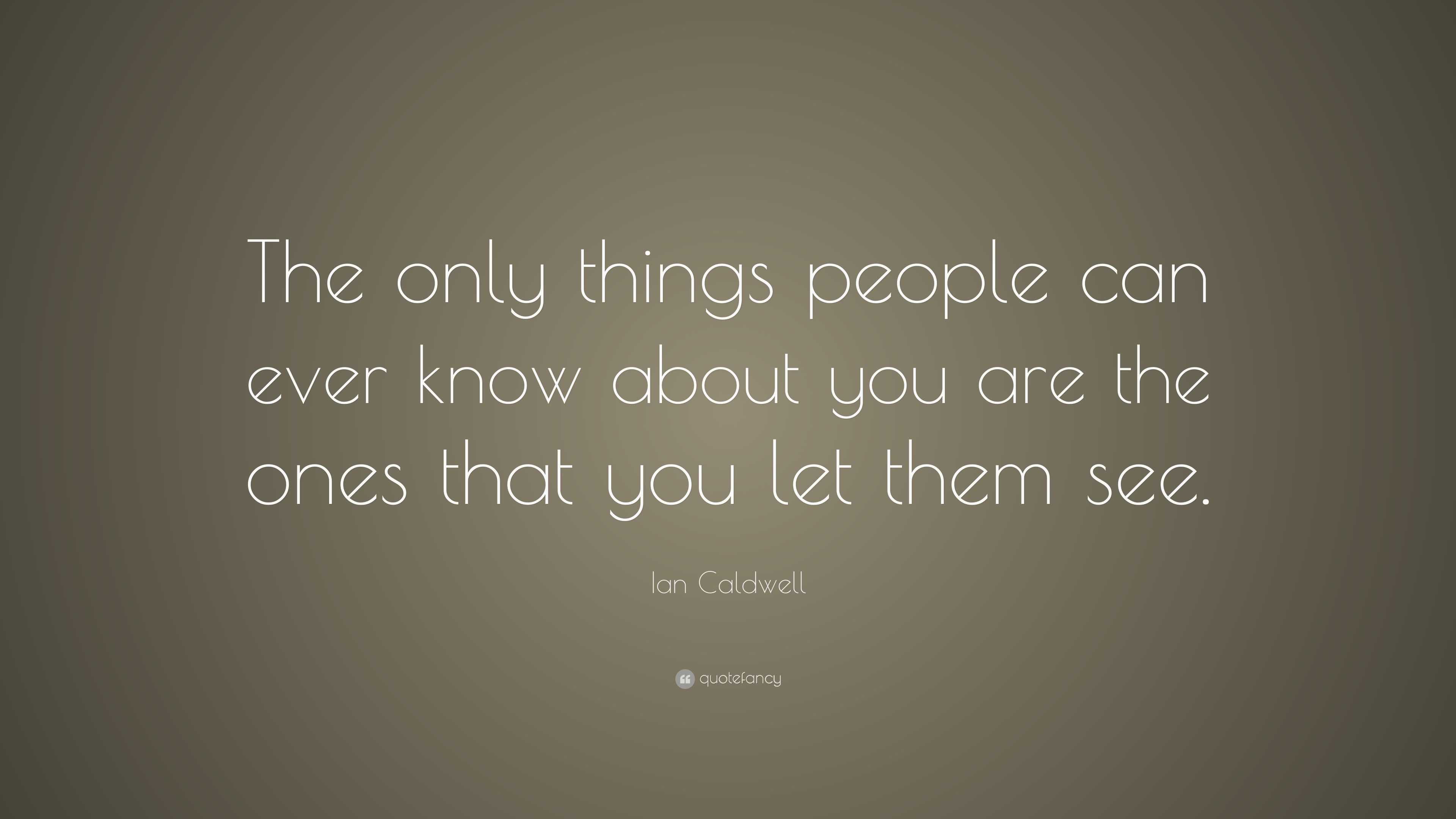 Ian Caldwell Quote: “The only things people can ever know about you are ...