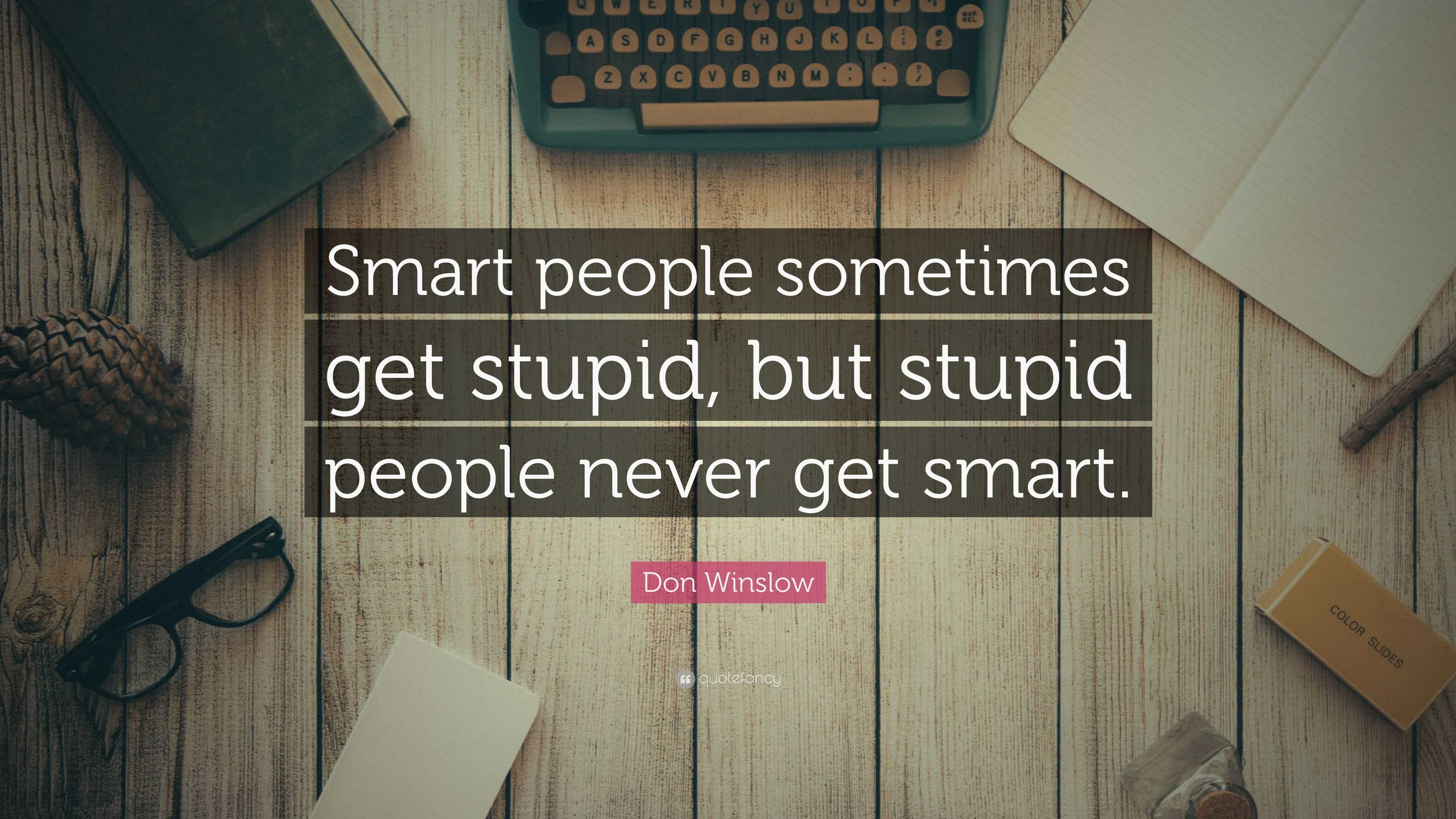 Don Winslow Quote: “Smart people sometimes get stupid, but stupid ...