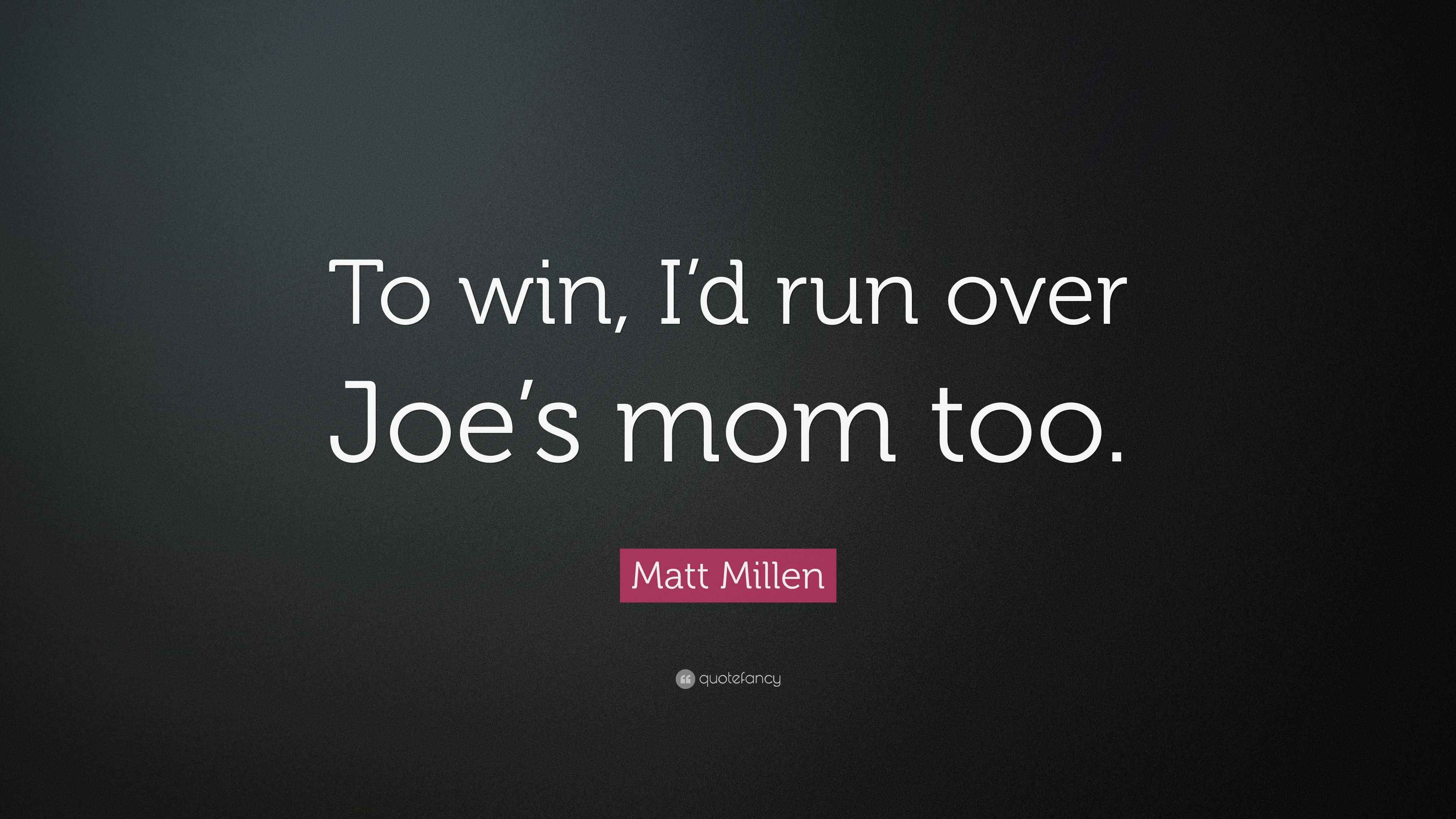 “To win, I’d run over Joe’s mom too.” — Matt Millen