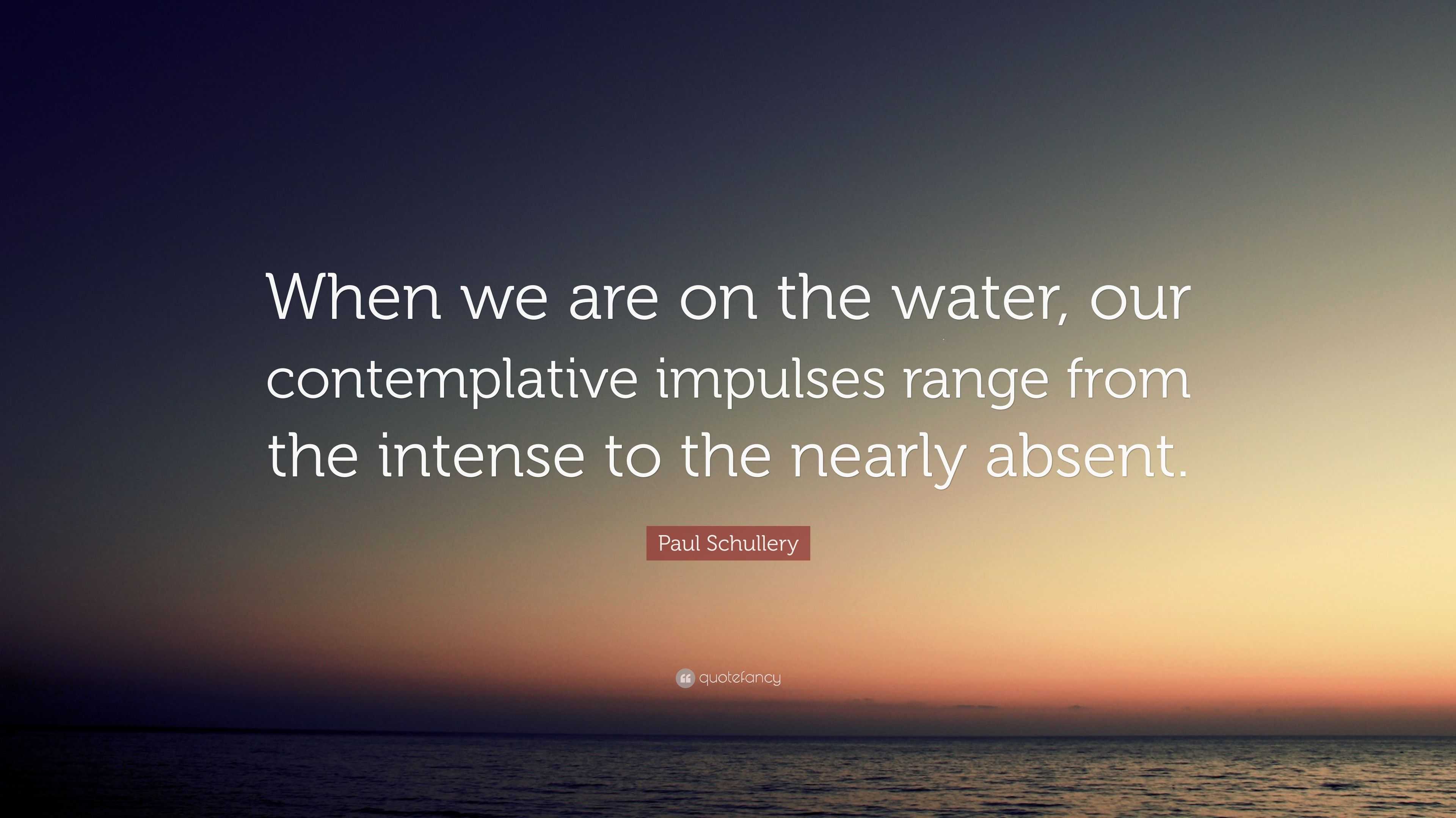 Paul Schullery Quote: “When we are on the water, our contemplative ...