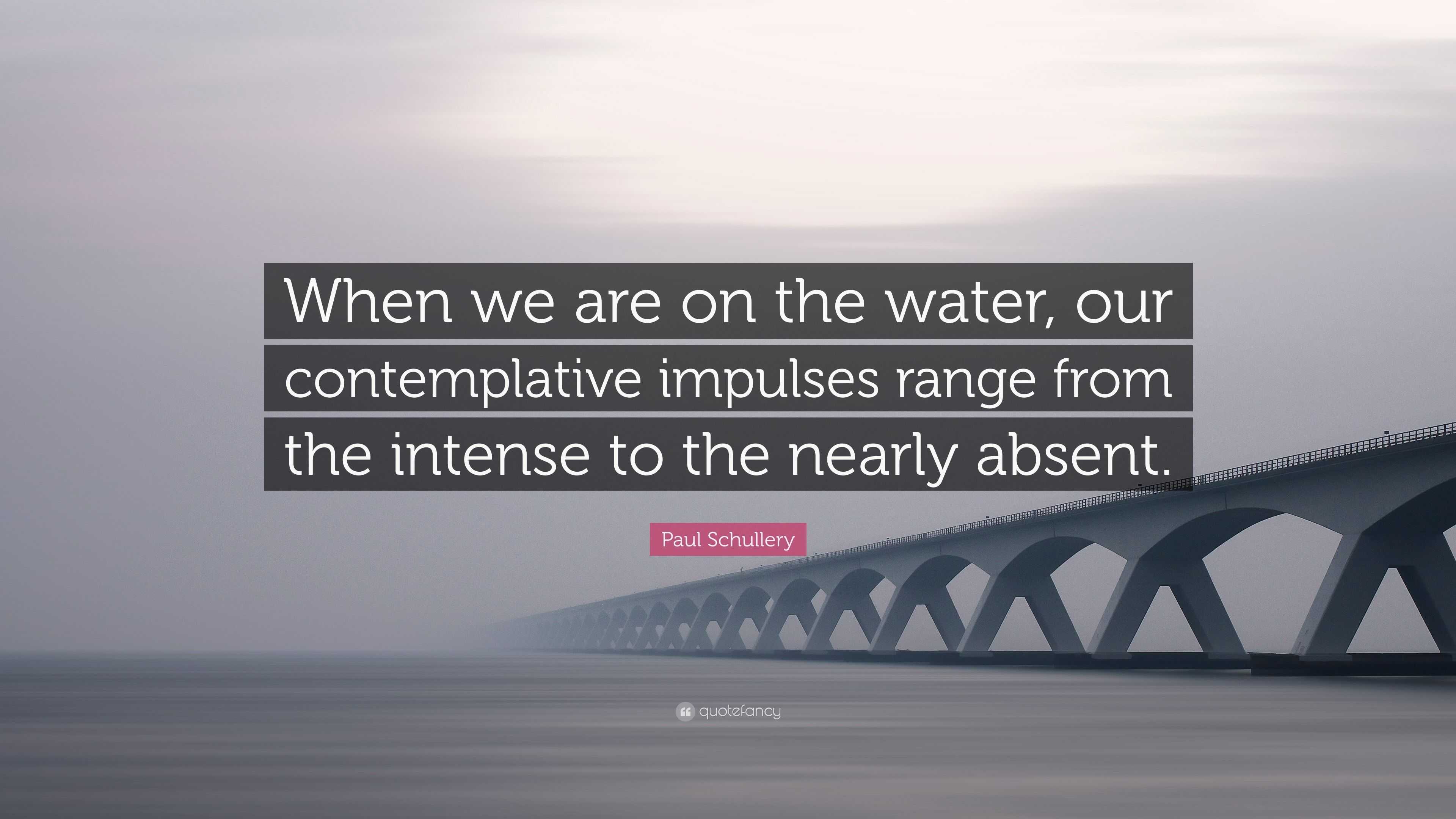 Paul Schullery Quote: “When we are on the water, our contemplative ...