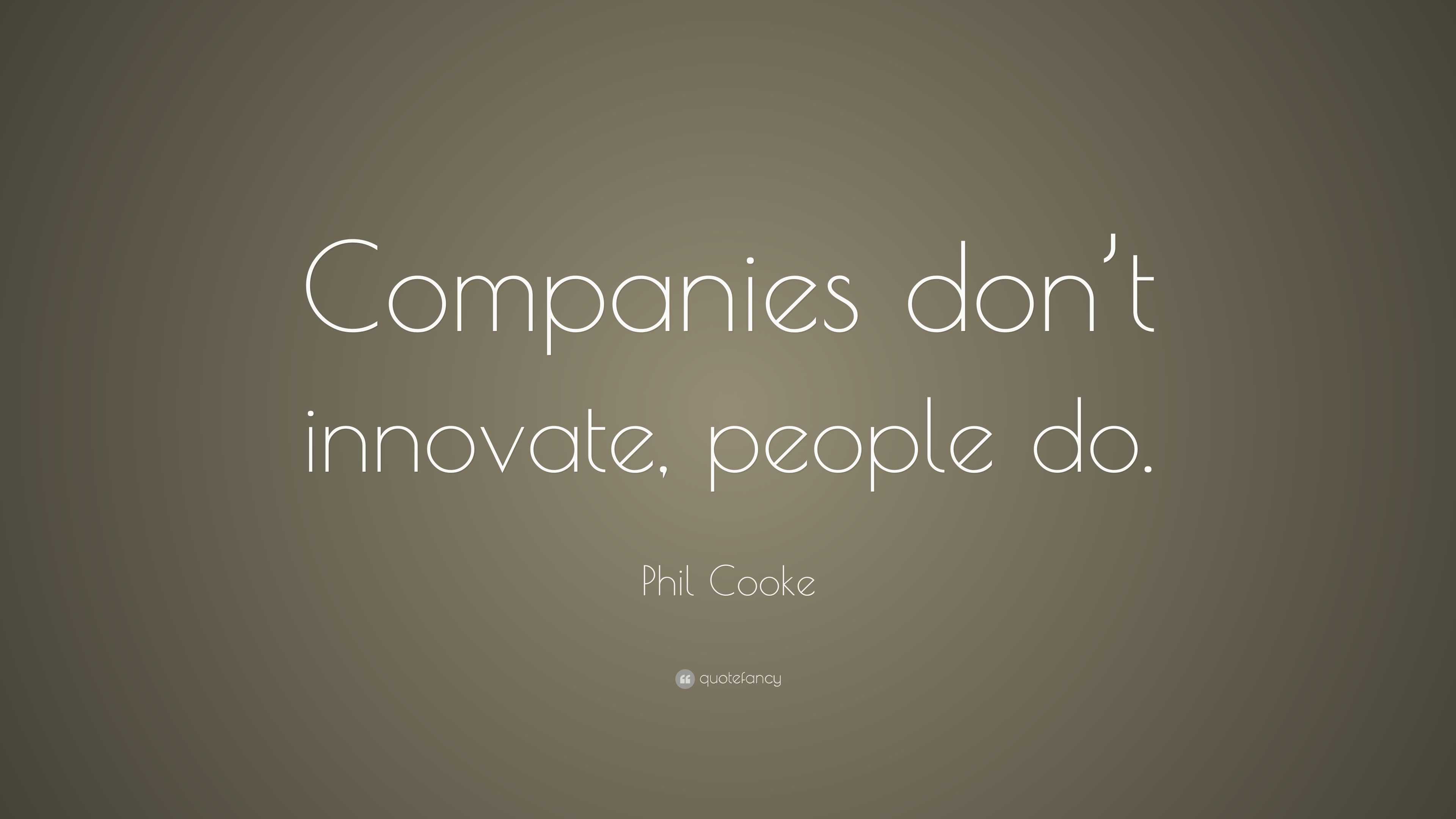 Phil Cooke Quote: “Companies don’t innovate, people do.”