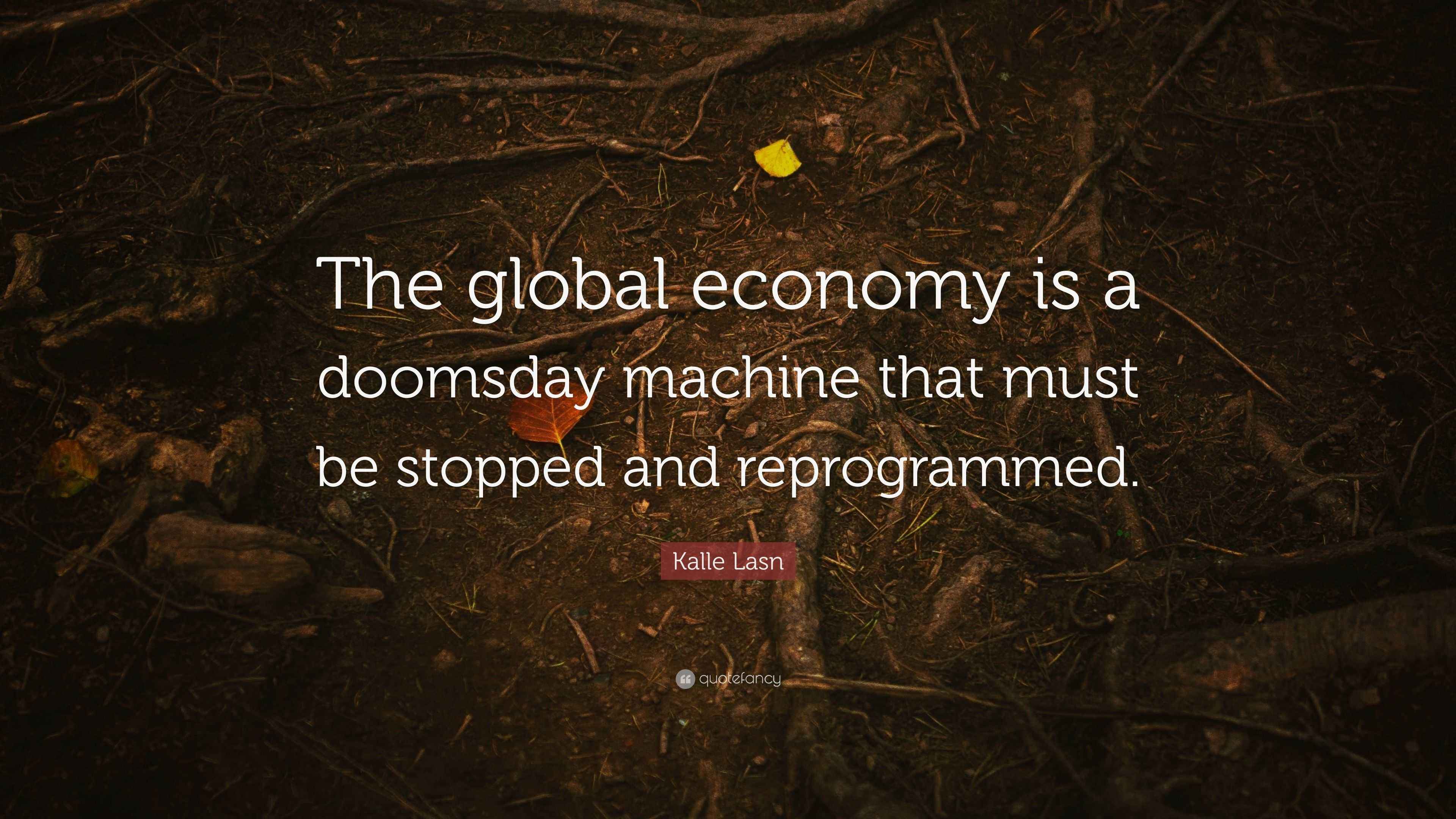 Kalle Lasn Quote: “The global economy is a doomsday machine that must ...