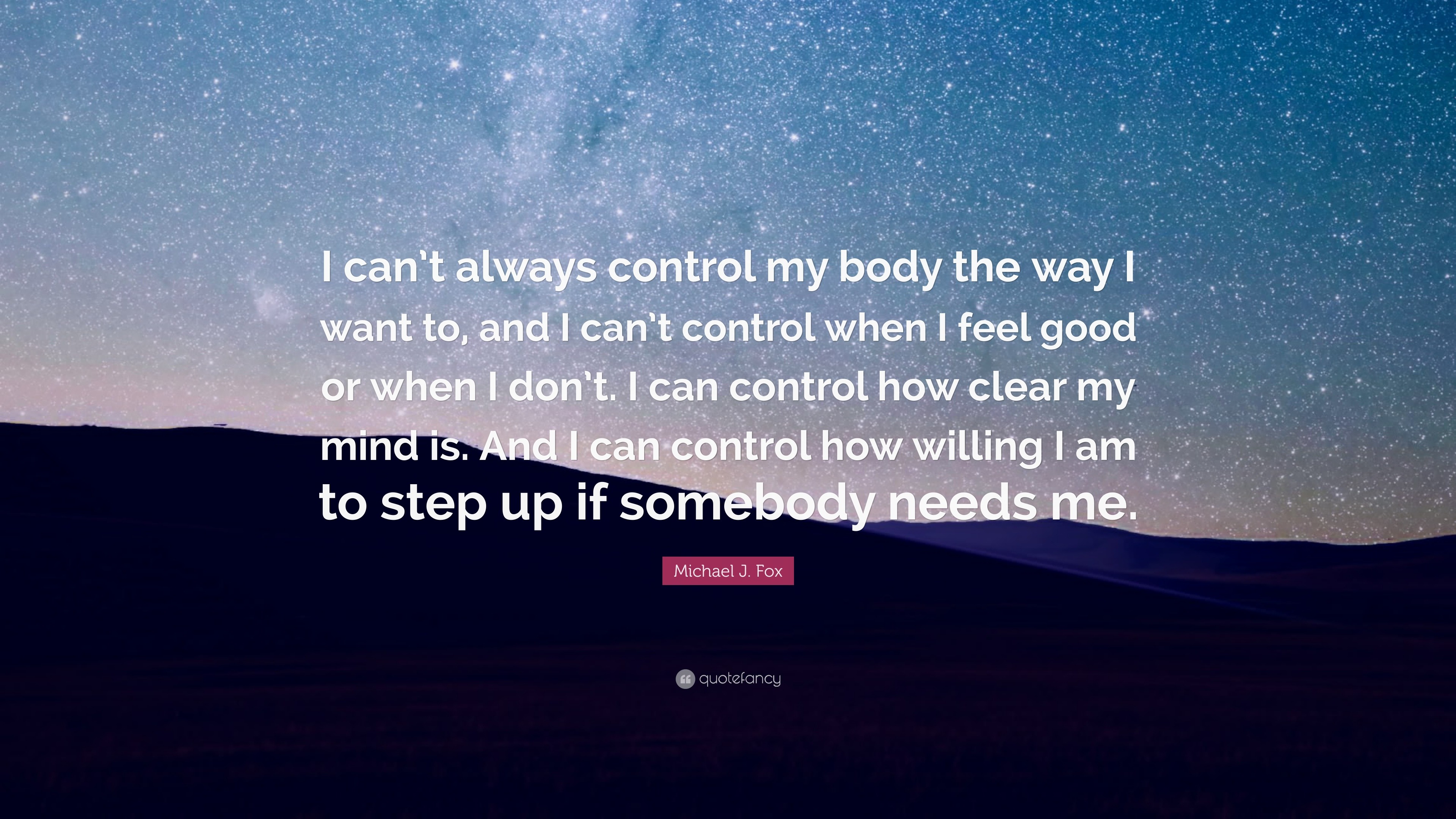 Michael J. Fox Quote: “I can’t always control my body the way I want to ...