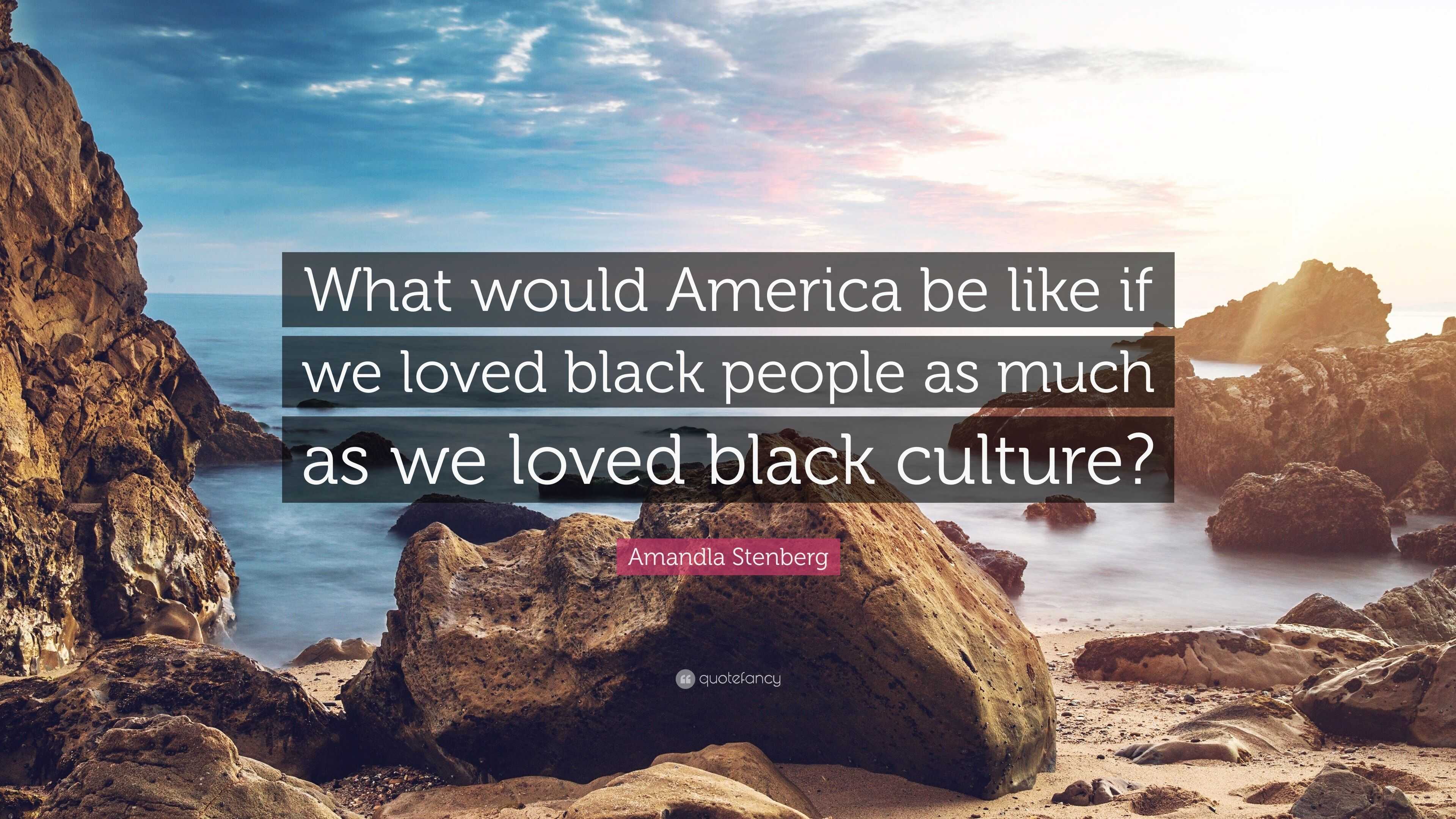 Amandla Stenberg Quote What Would America Be Like If We Loved Black
