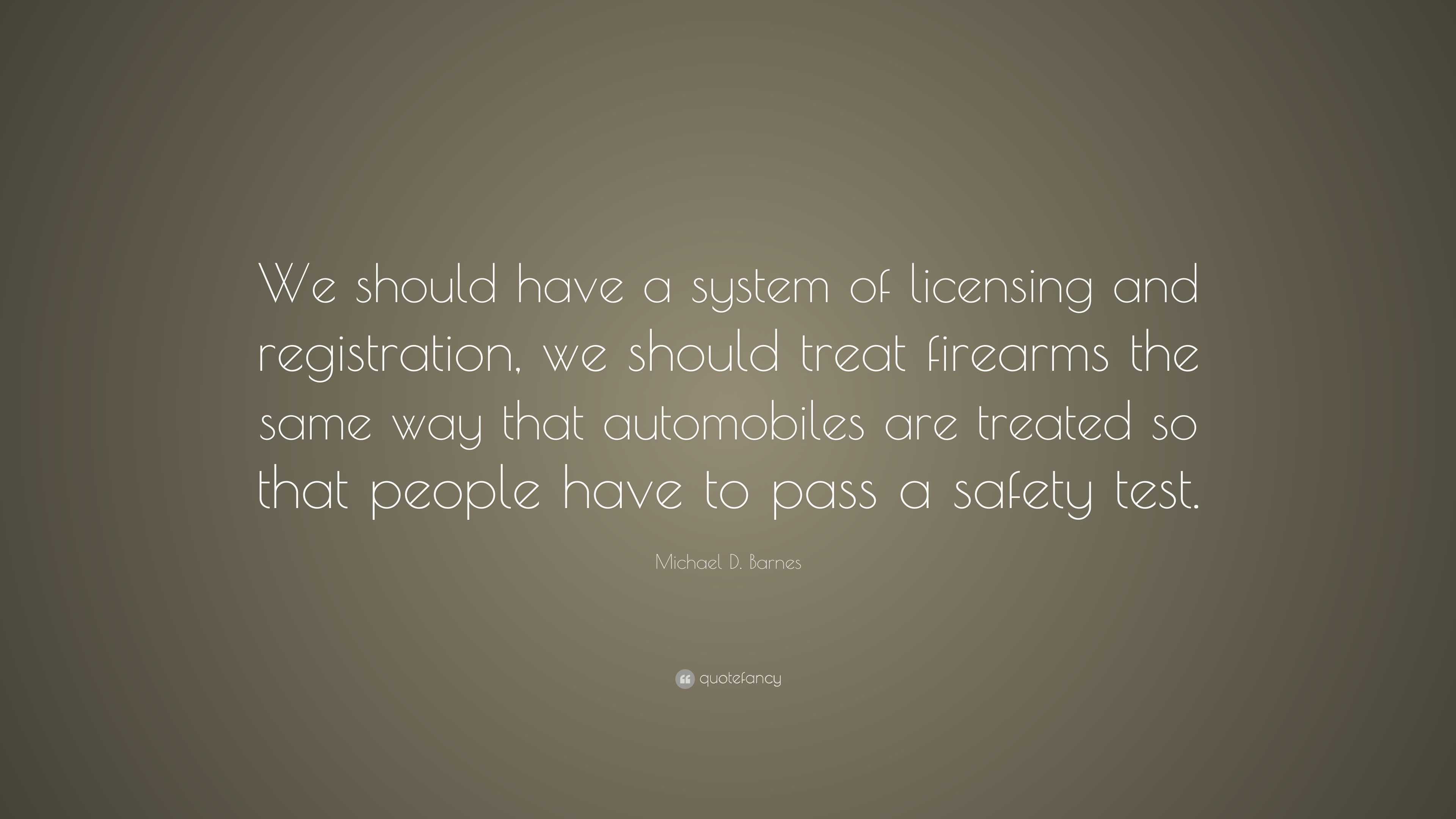 Michael D. Barnes Quote: “We should have a system of licensing and ...