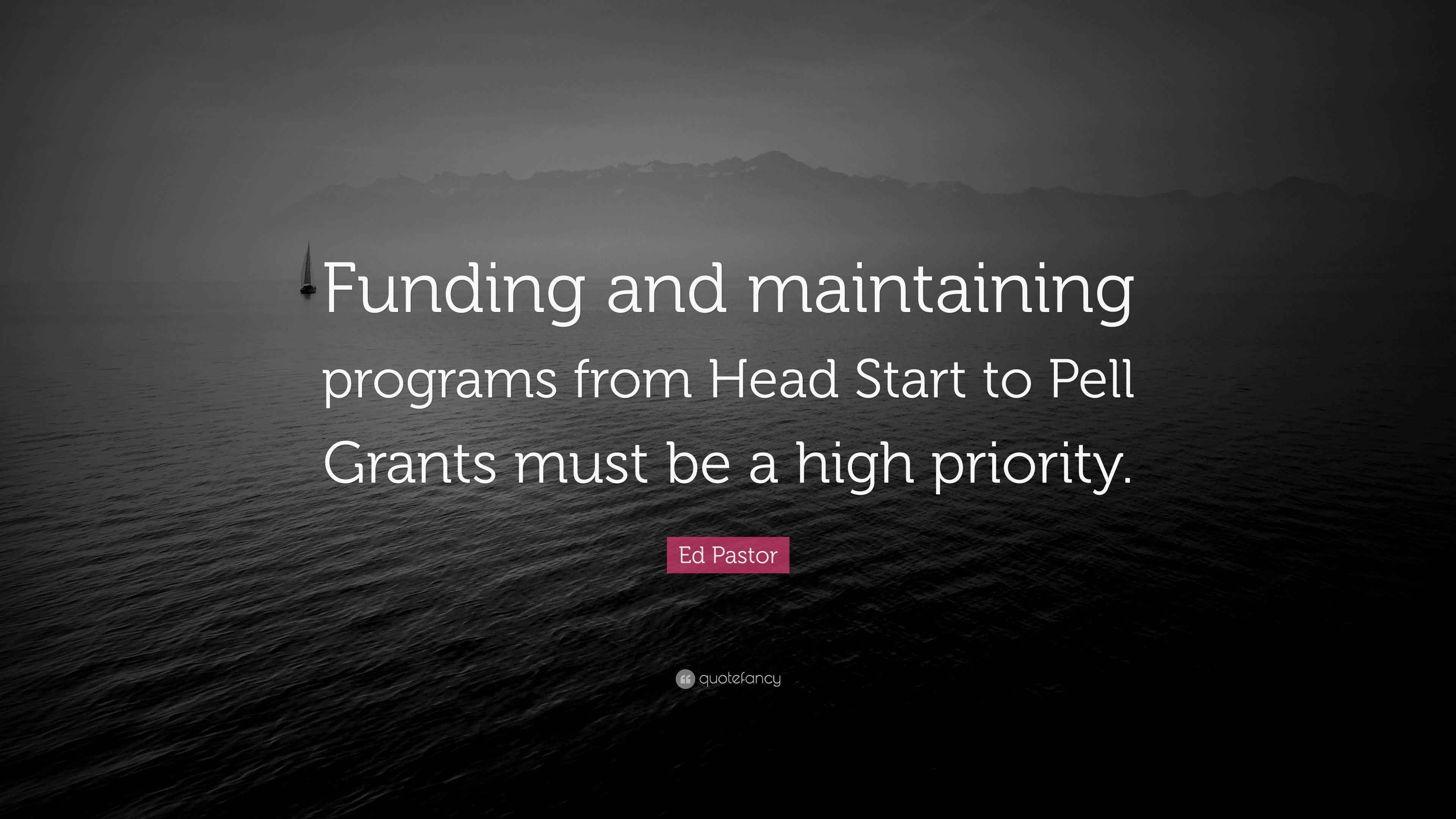 Ed Pastor Quote “Funding and maintaining programs from Head Start to Pell Grants must be a high
