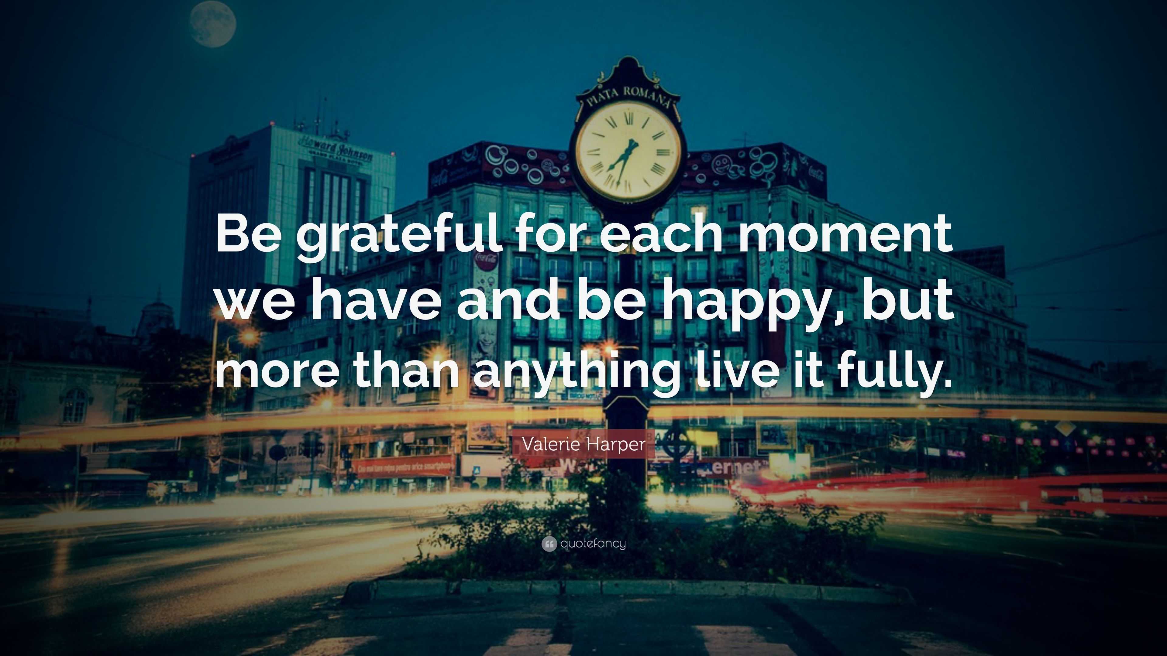 Valerie Harper Quote: “Be grateful for each moment we have and be happy ...