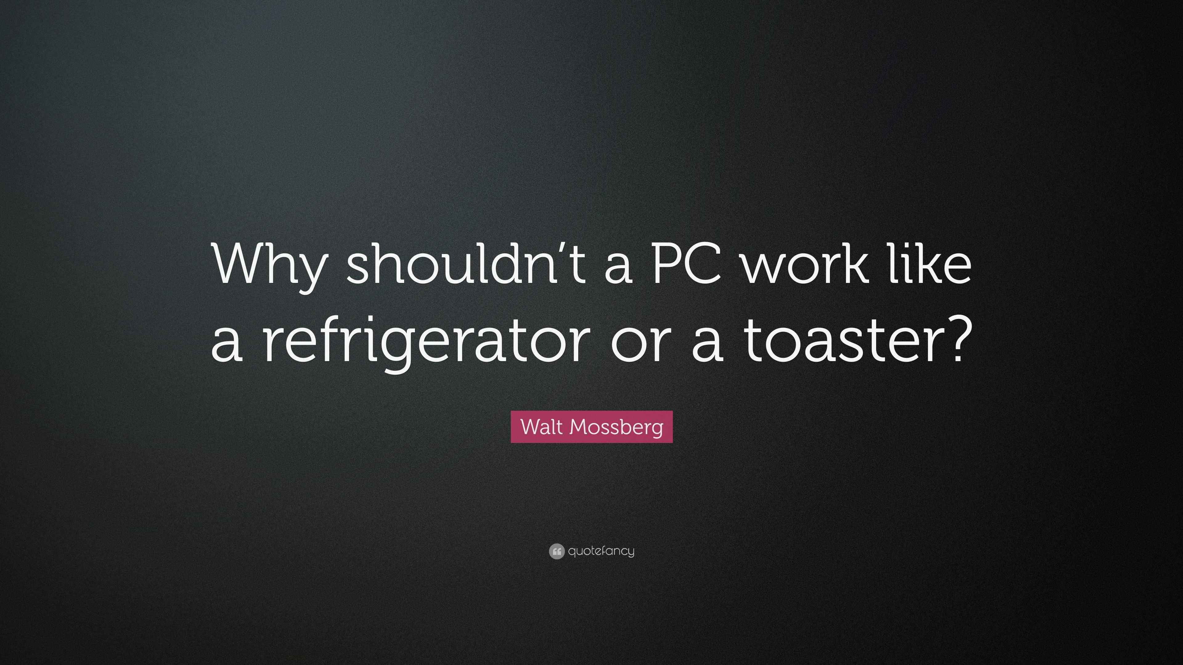 Walt Mossberg Quote “Why shouldn’t a PC work like a refrigerator or a