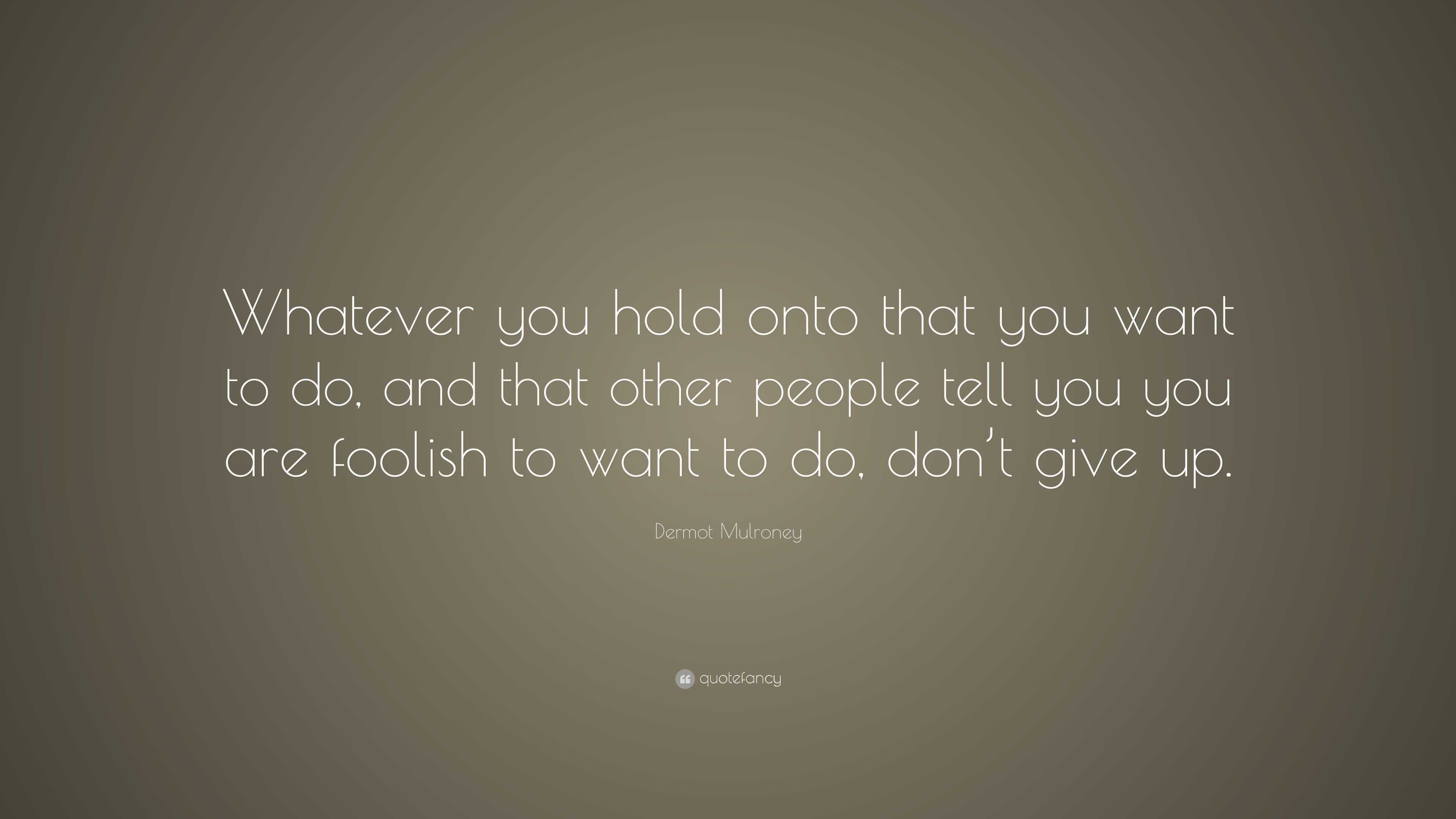 Dermot Mulroney Quote: “Whatever you hold onto that you want to do, and ...