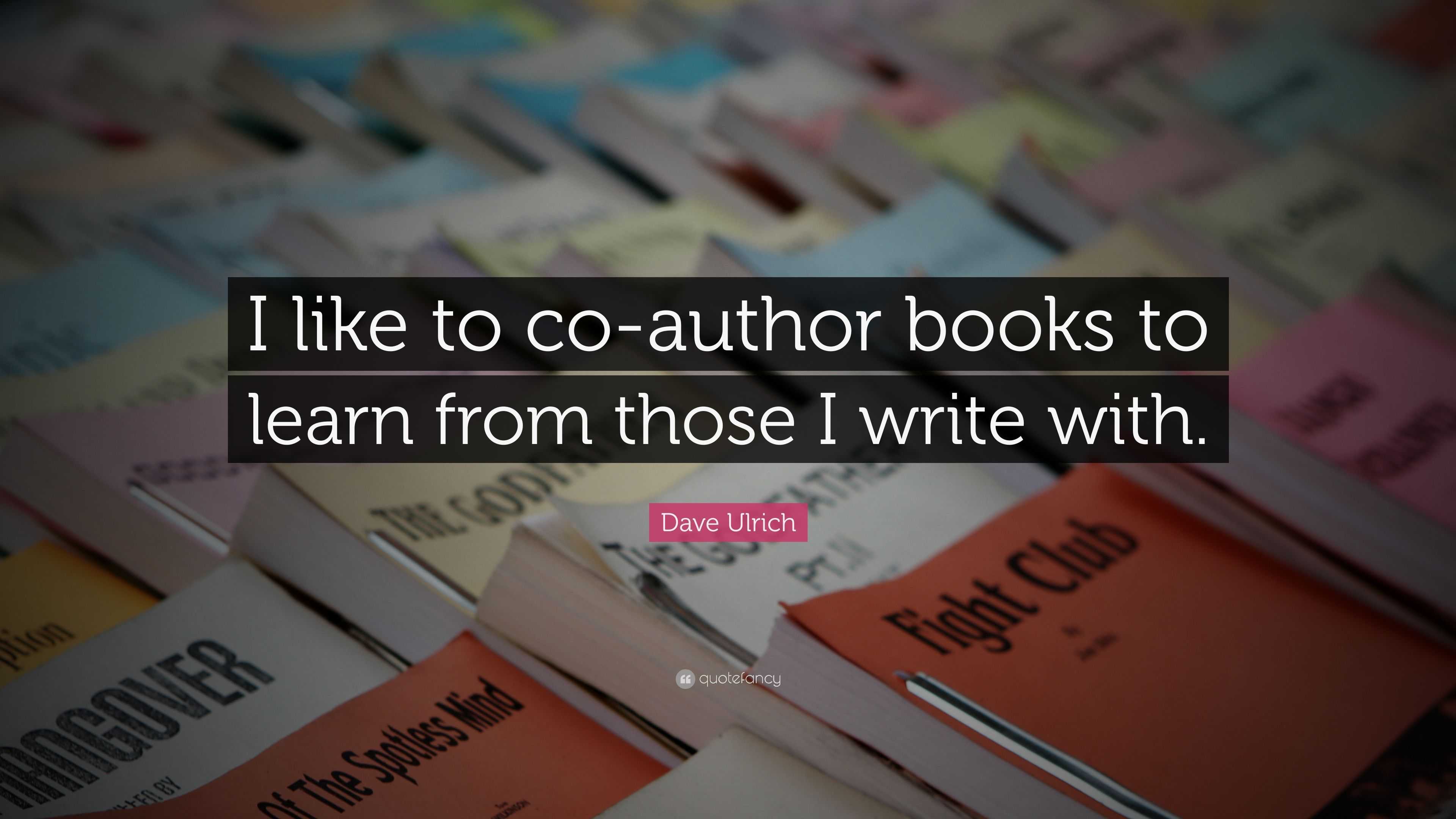 Dave Ulrich Quote: “I like to co-author books to learn from those I ...