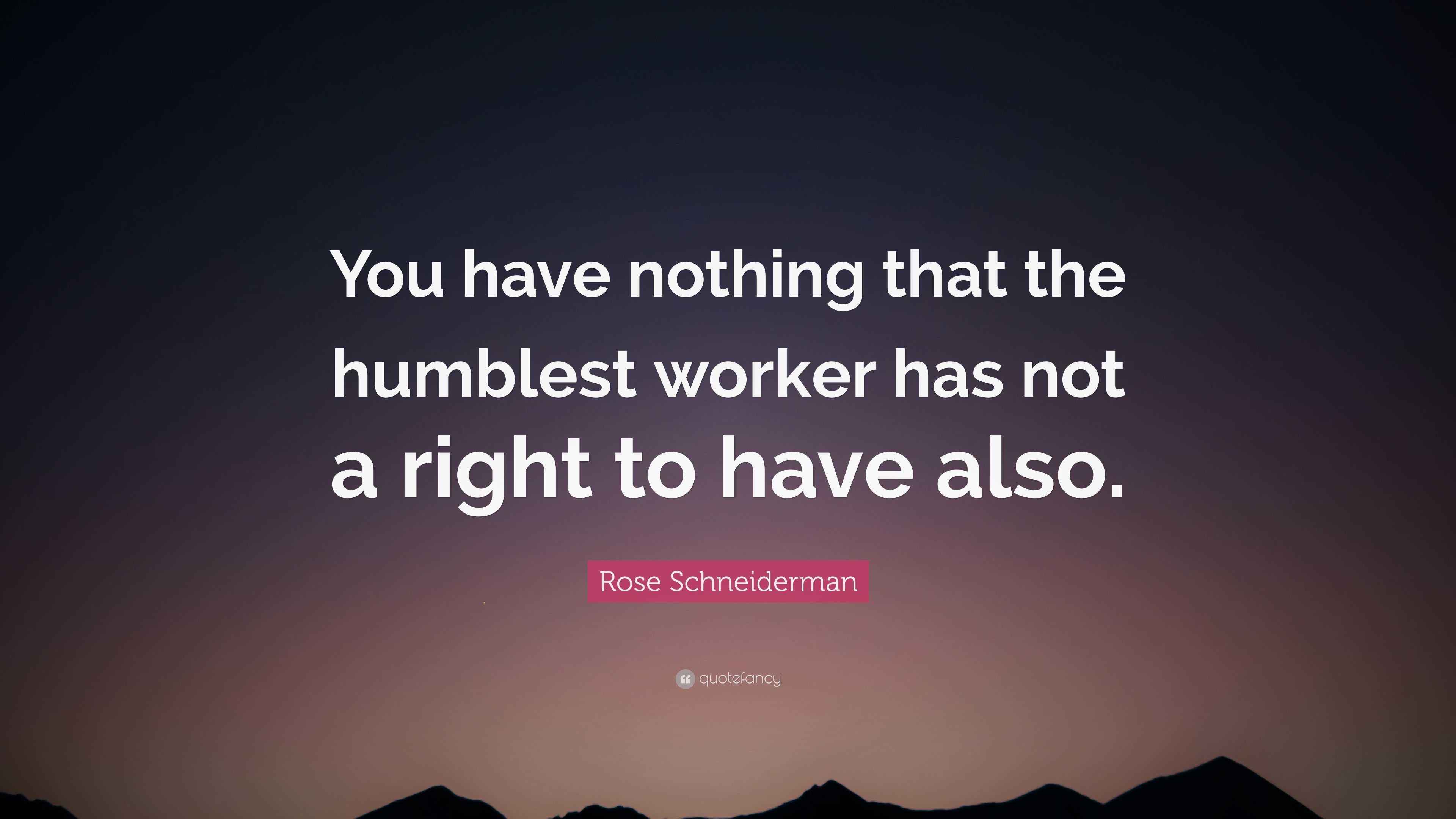 Rose Schneiderman Quote “You have nothing that the humblest worker has