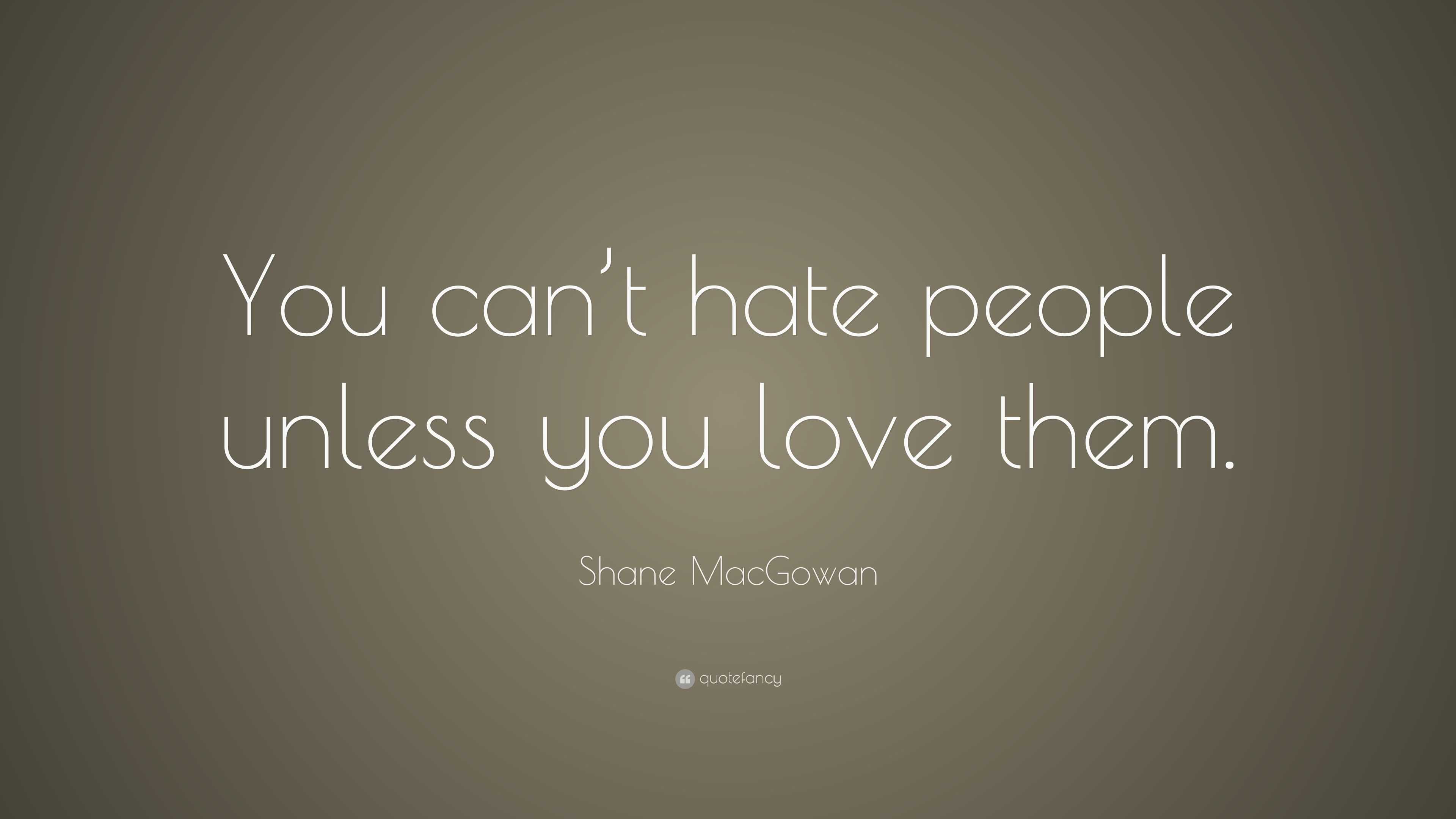 Shane Macgowan Quote: “you Can’t Hate People Unless You Love Them.”