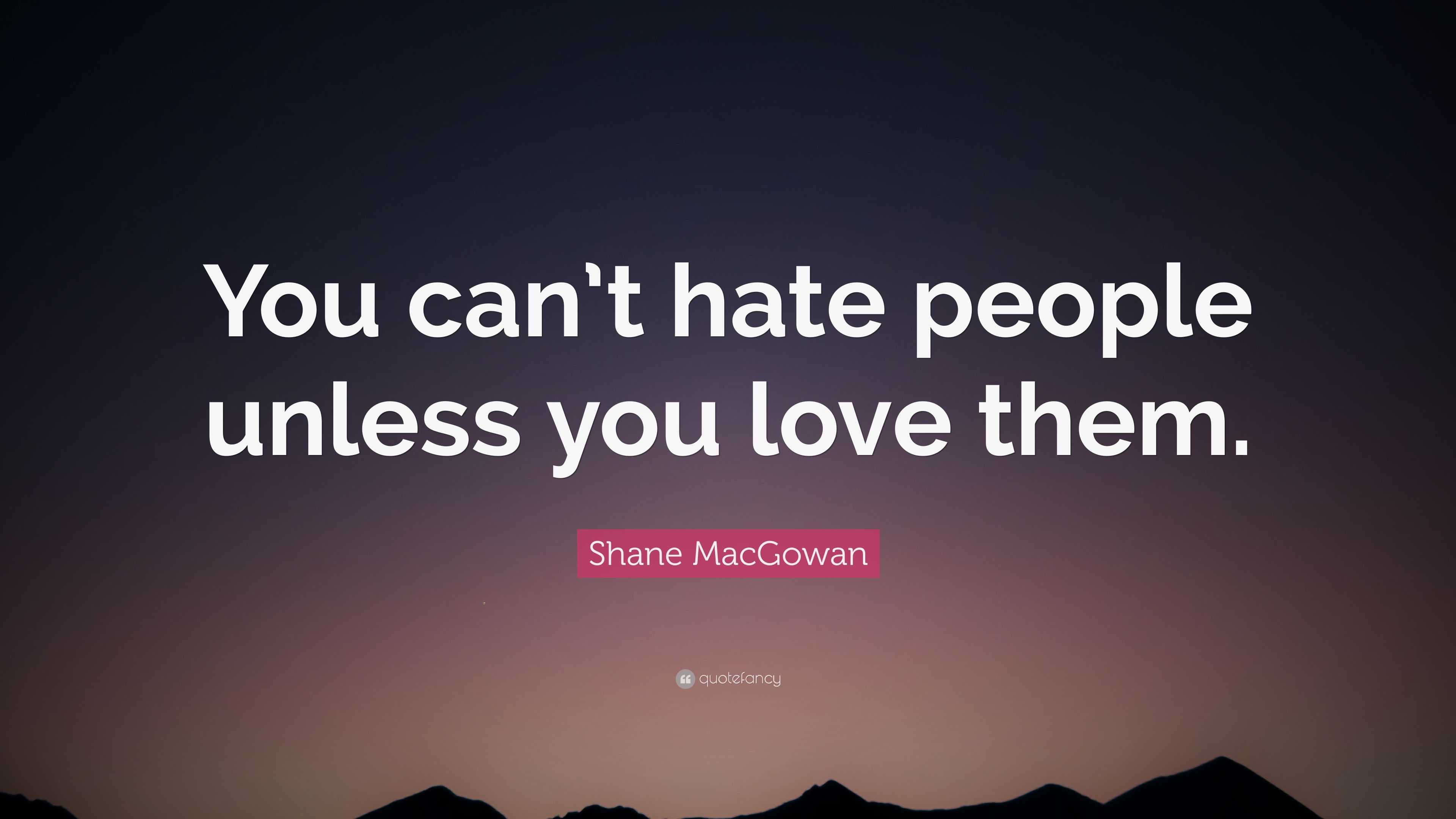 Shane MacGowan Quote: “You can’t hate people unless you love them.”