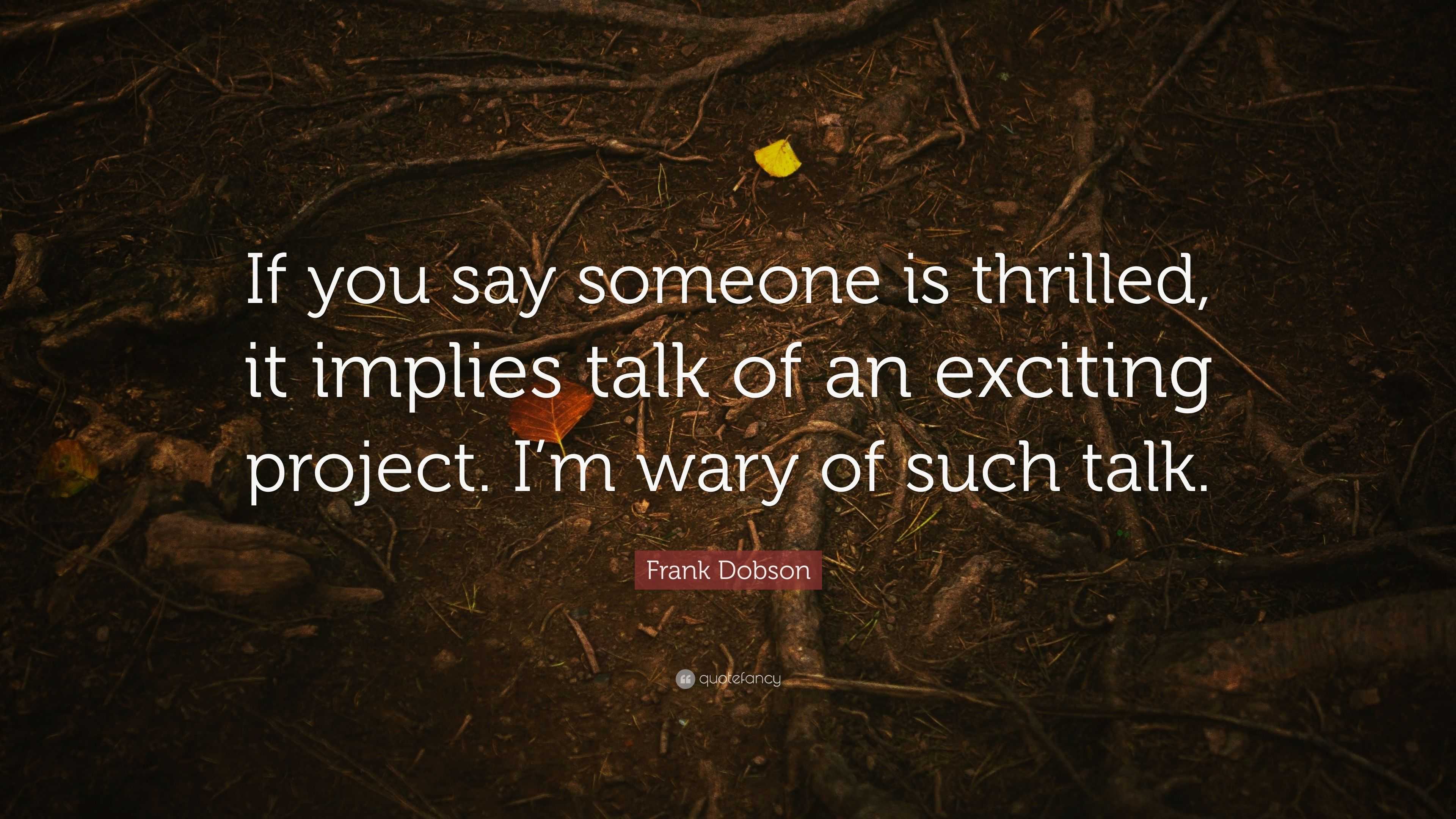 Frank Dobson Quote If You Say Someone Is Thrilled It Implies Talk Of An Exciting Project