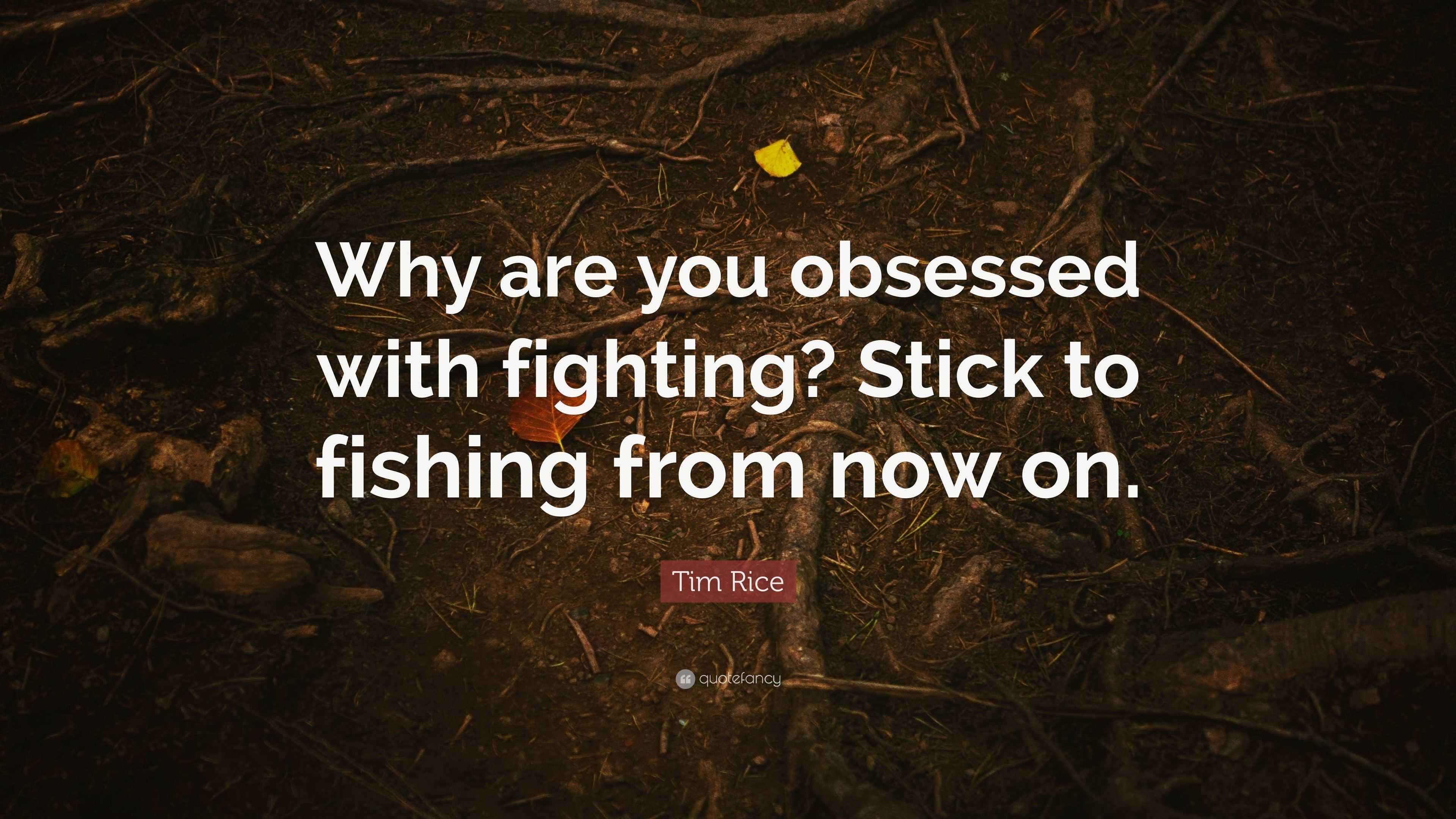 Tim Rice Quote: “Why are you obsessed with fighting? Stick to fishing ...