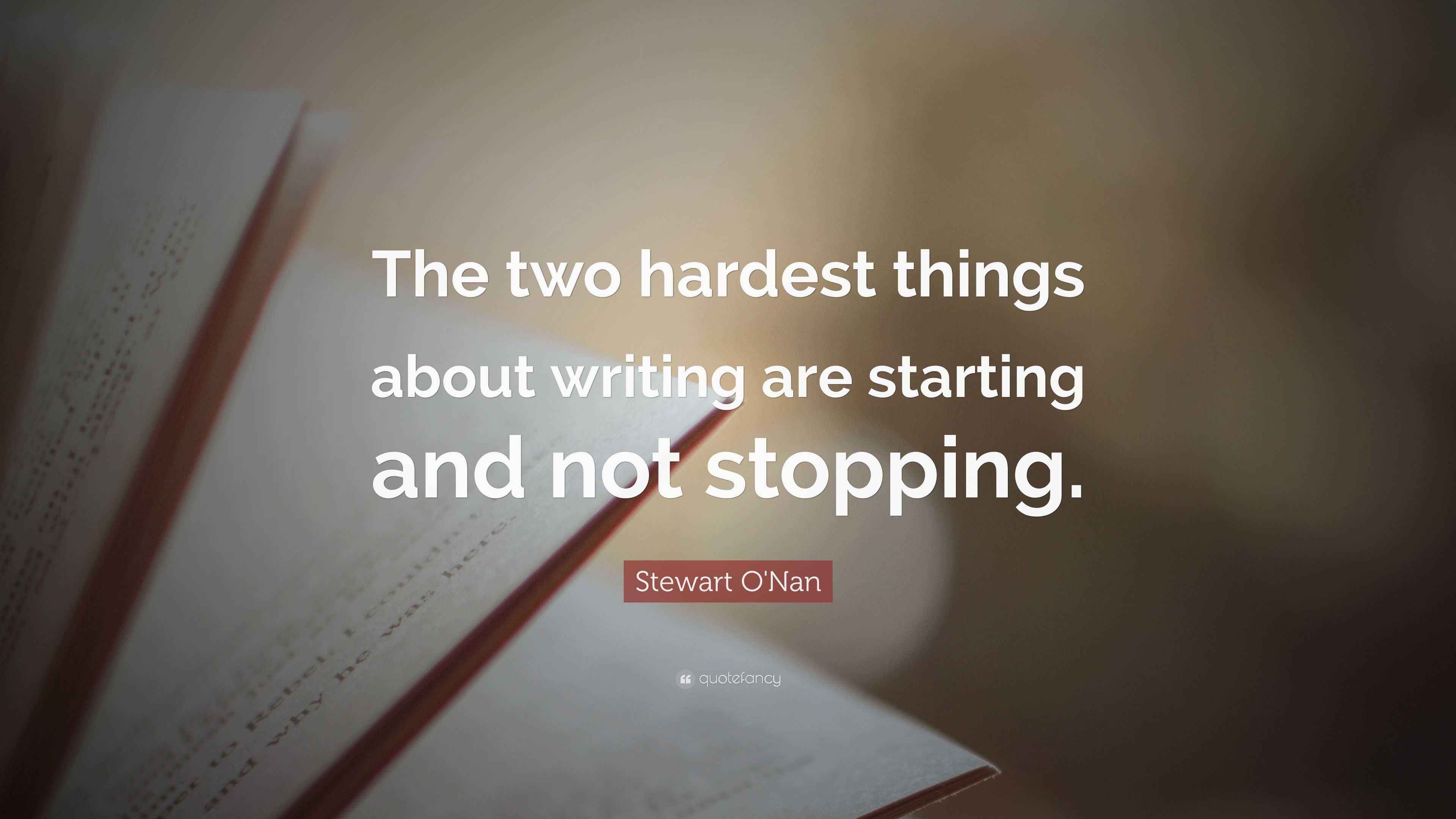 Stewart O'Nan Quote: “The two hardest things about writing are starting ...