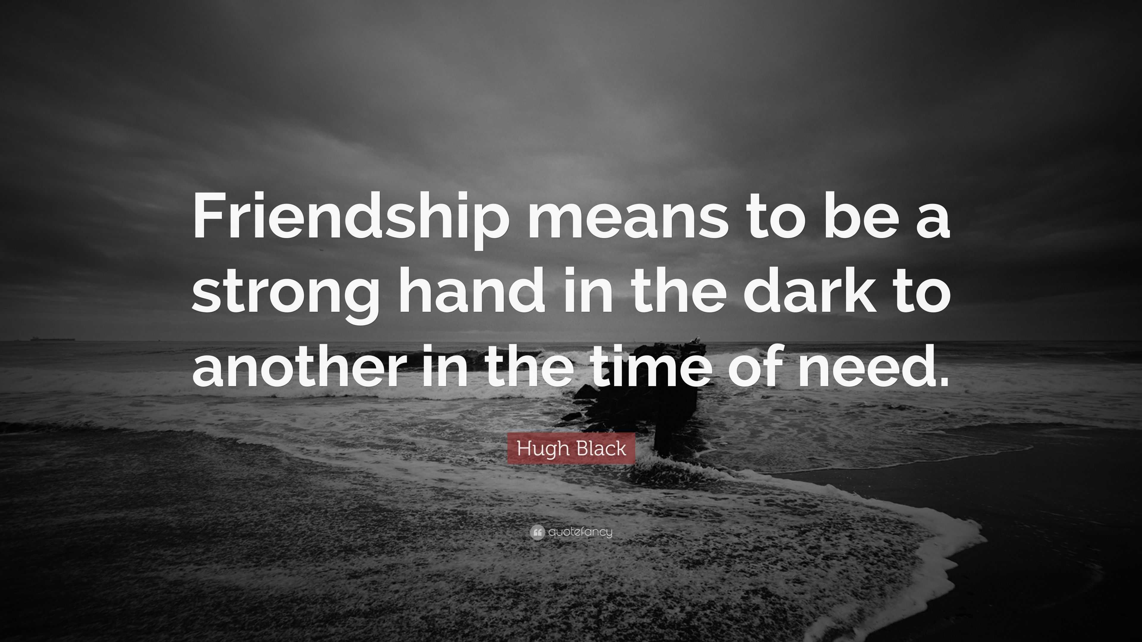 Hugh Black Quote: “Friendship means to be a strong hand in the dark to ...