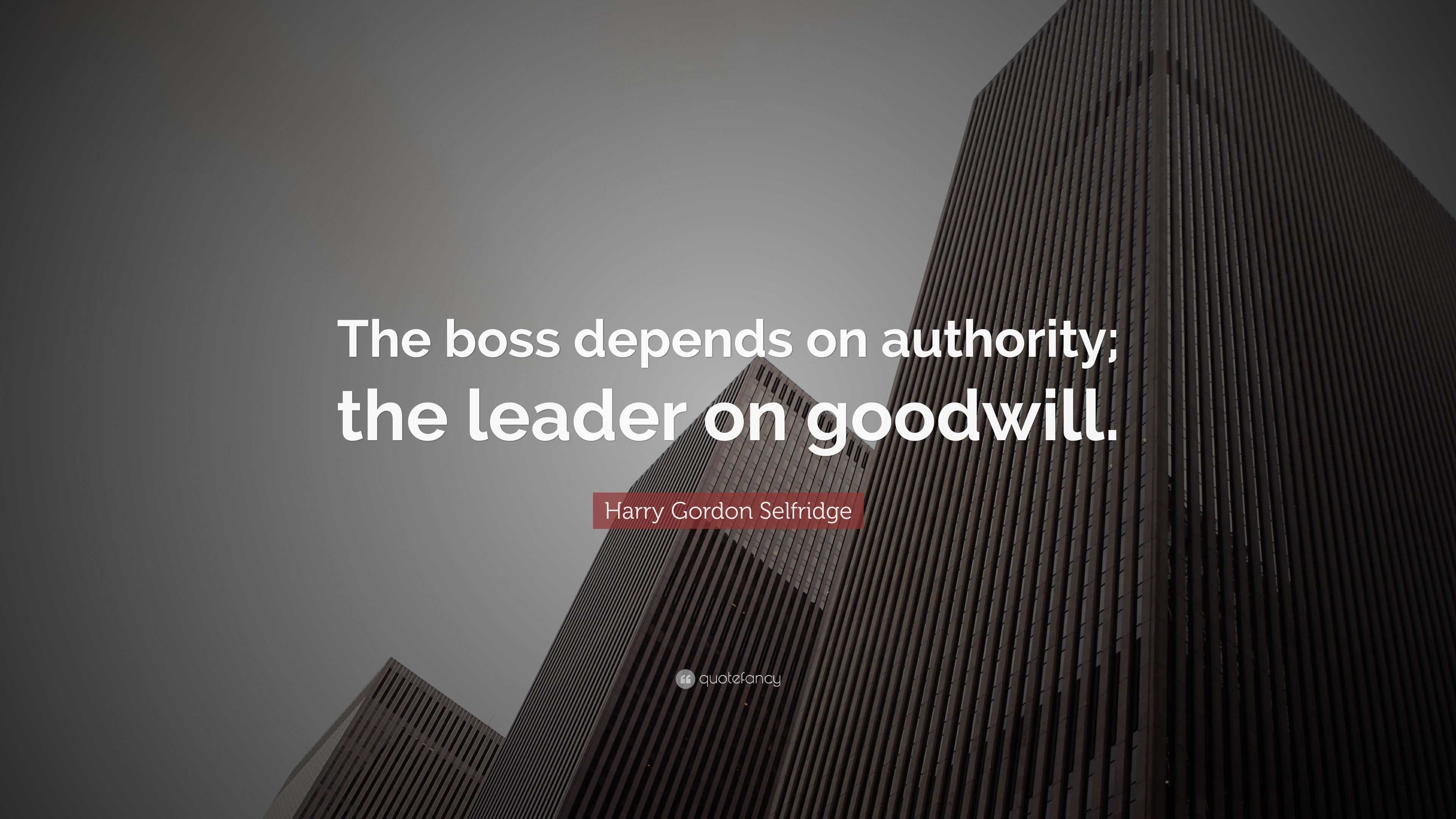 Harry Gordon Selfridge Quote: “The boss depends on authority; the ...