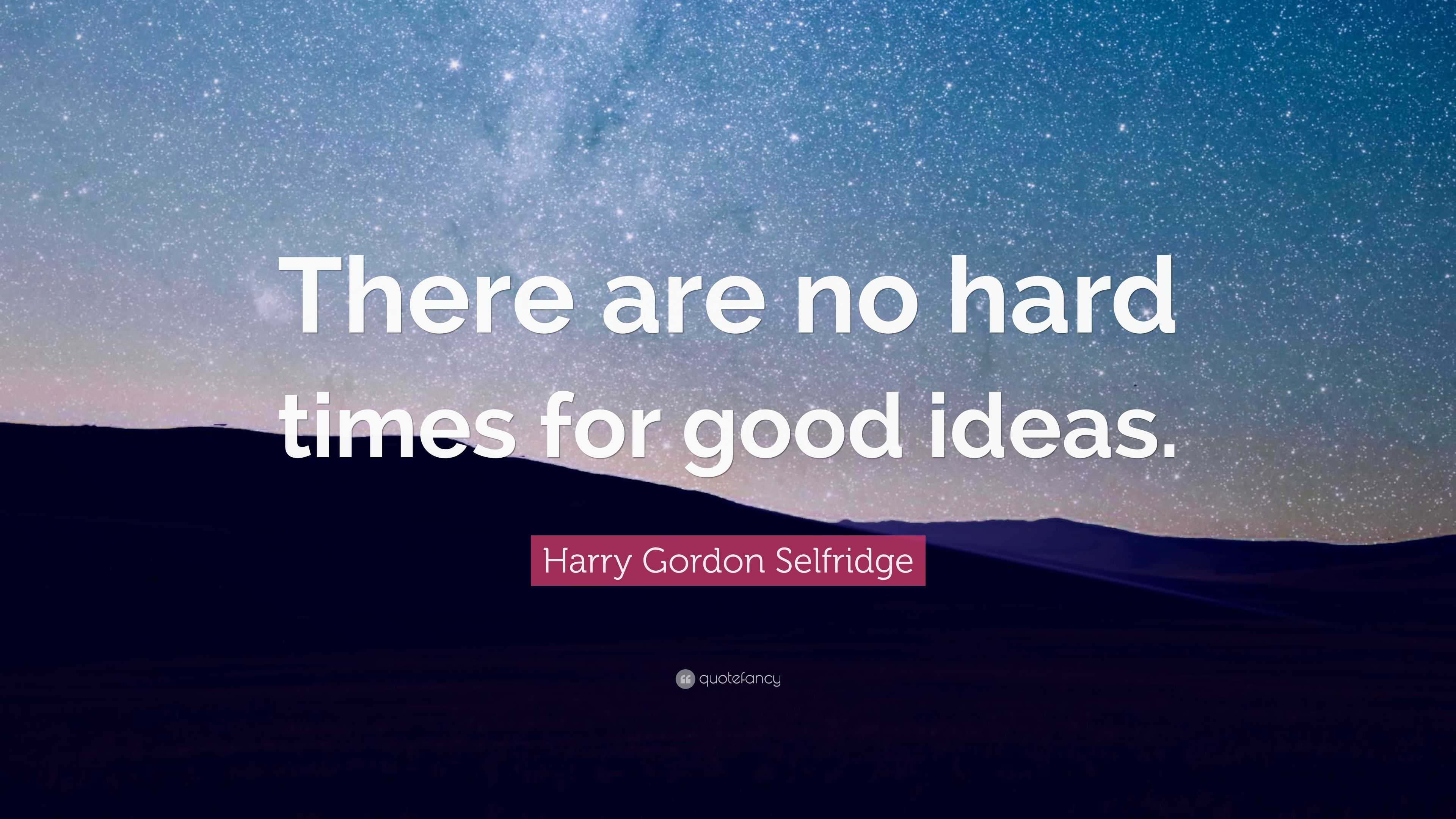 Harry Gordon Selfridge Quote “There are no hard times for good ideas.”