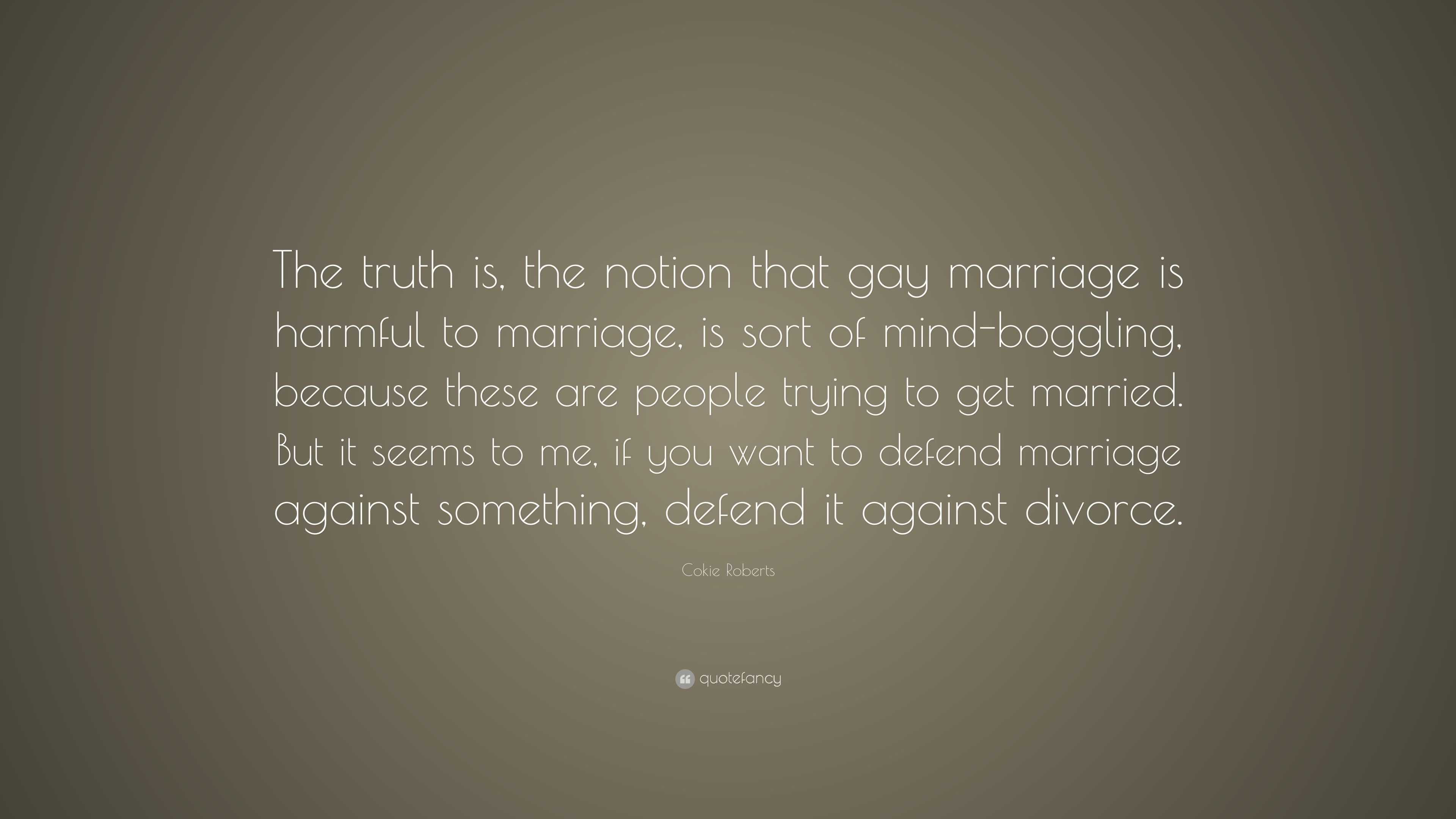 Cokie Roberts Quote: “The truth is, the notion that gay marriage is ...