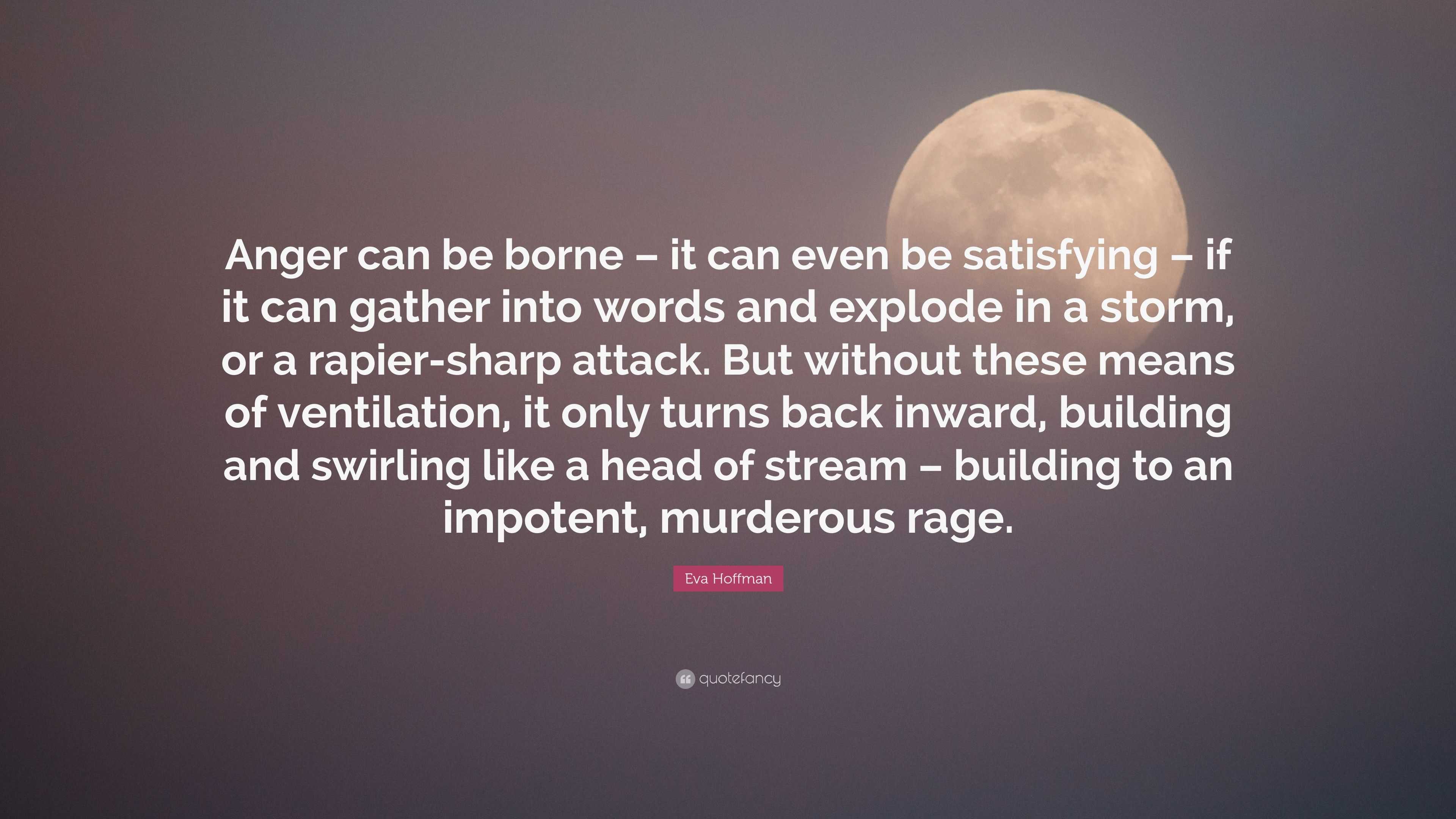 Eva Hoffman Quote: “Anger can be borne – it can even be satisfying ...
