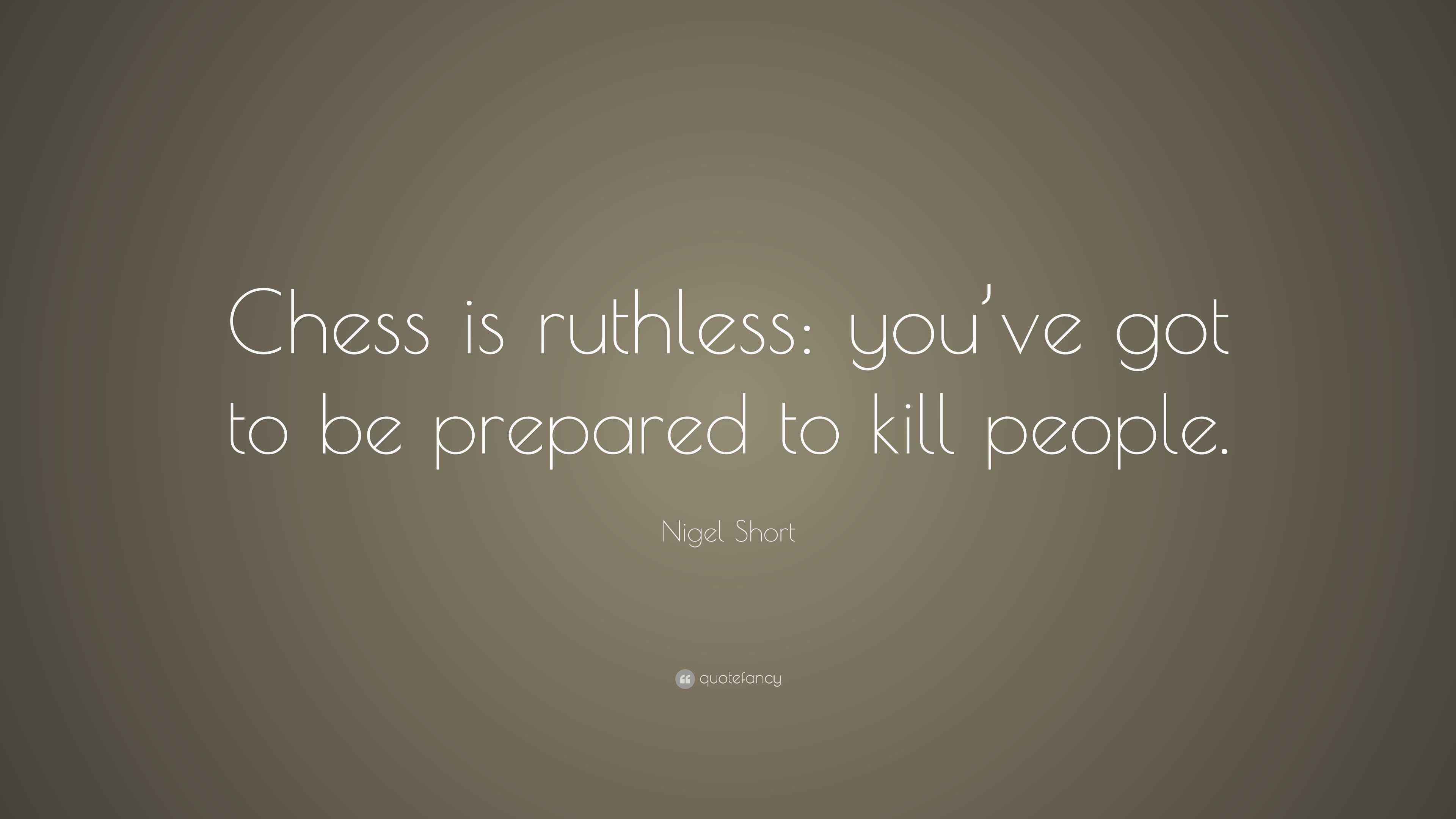 Nigel Short Quote: “Chess is ruthless: you’ve got to be prepared to ...