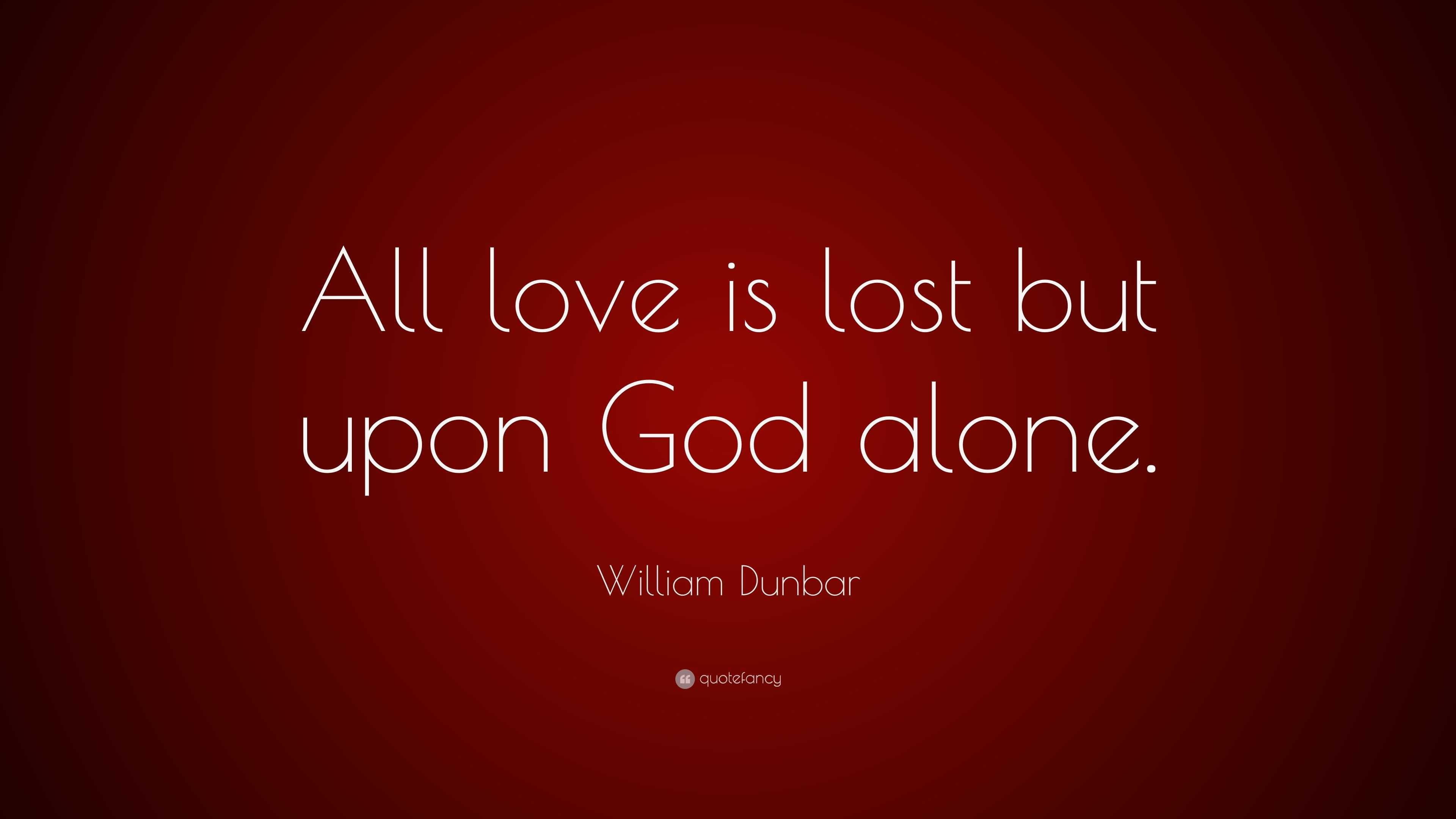 William Dunbar Quote: “All love is lost but upon God alone.”