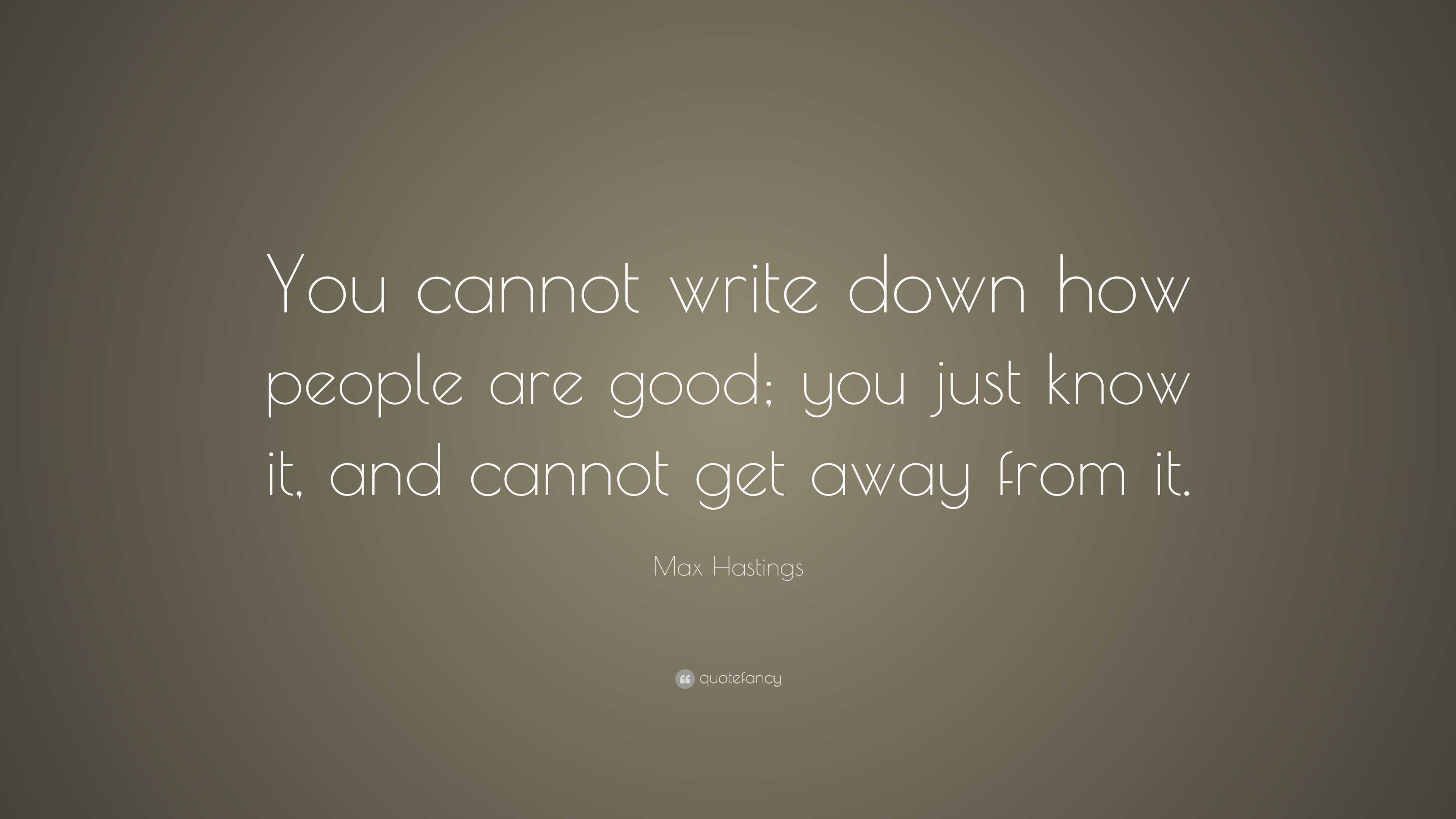 Max Hastings Quote: “You cannot write down how people are good; you ...