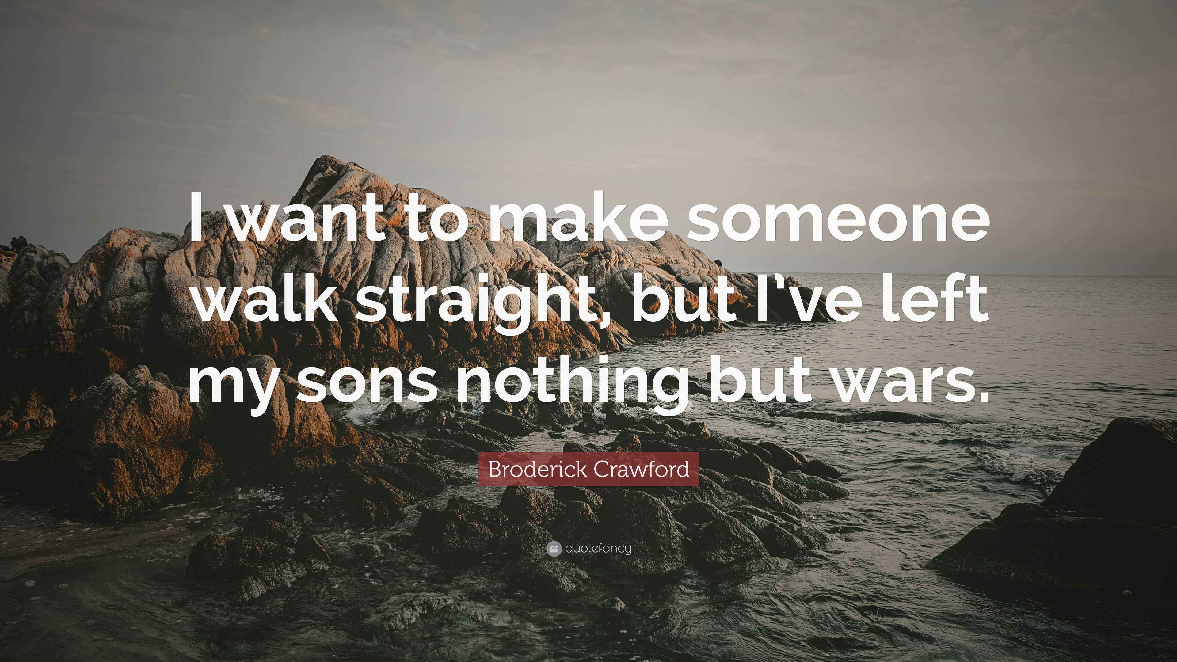 Broderick Crawford Quote “I want to make someone walk straight, but I
