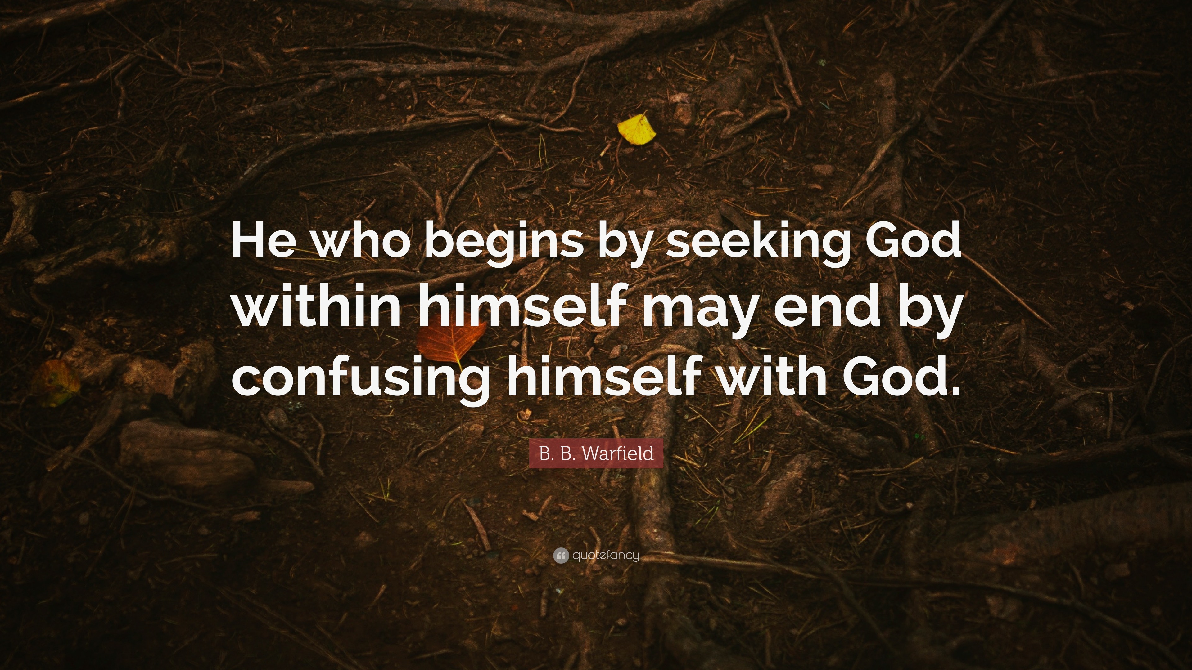 B. B. Warfield Quote: “He Who Begins By Seeking God Within Himself May ...