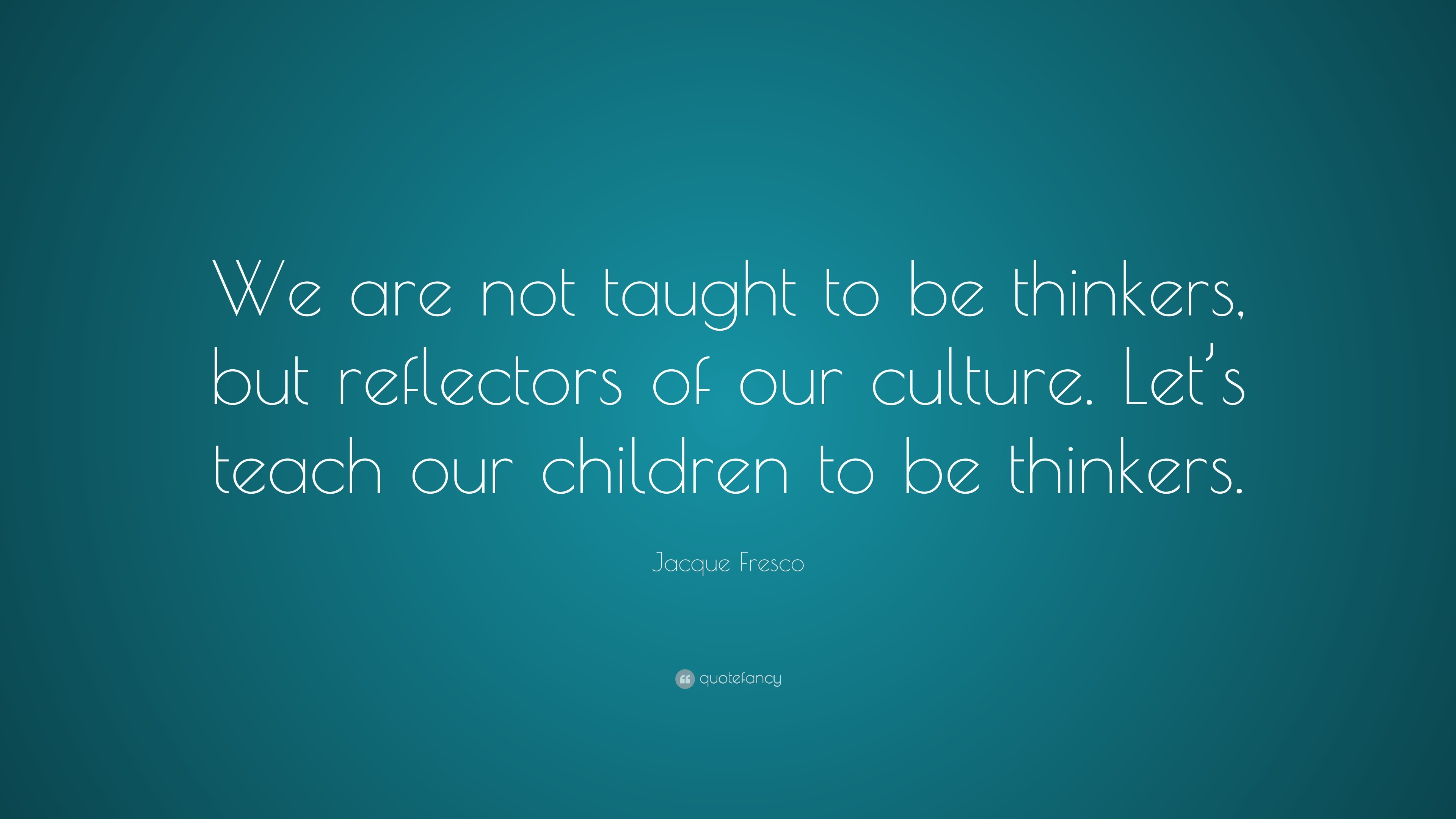 Jacque Fresco Quote: “We are not taught to be thinkers, but reflectors ...