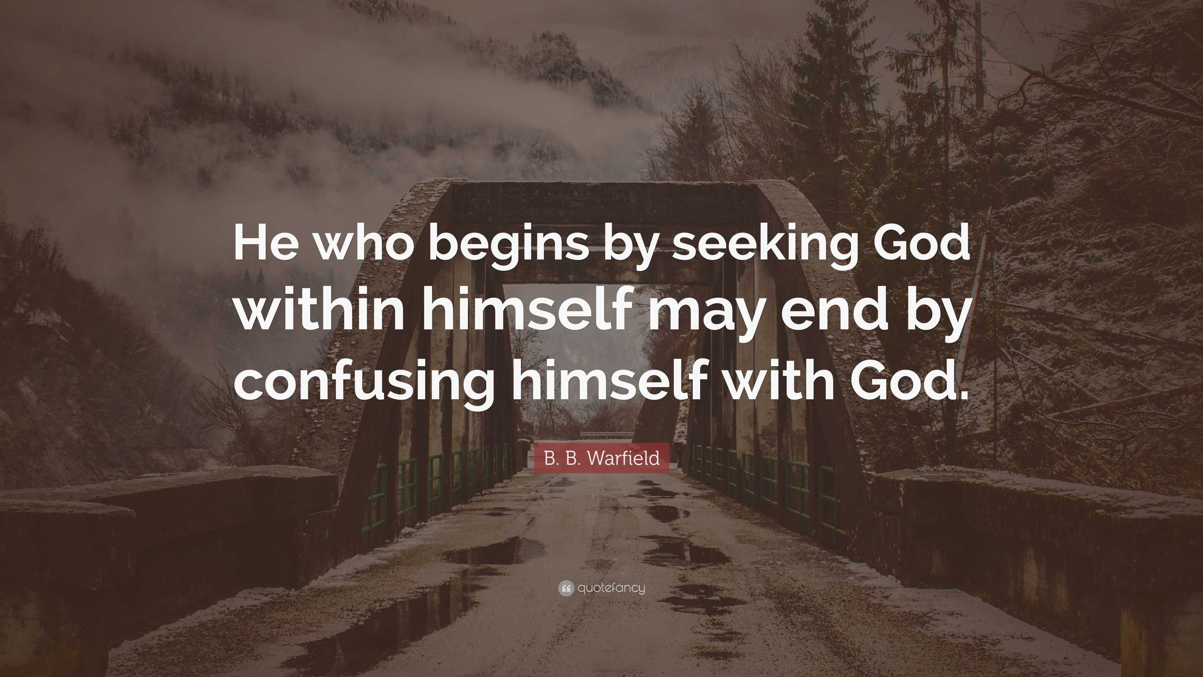 B. B. Warfield Quote: “He Who Begins By Seeking God Within Himself May ...