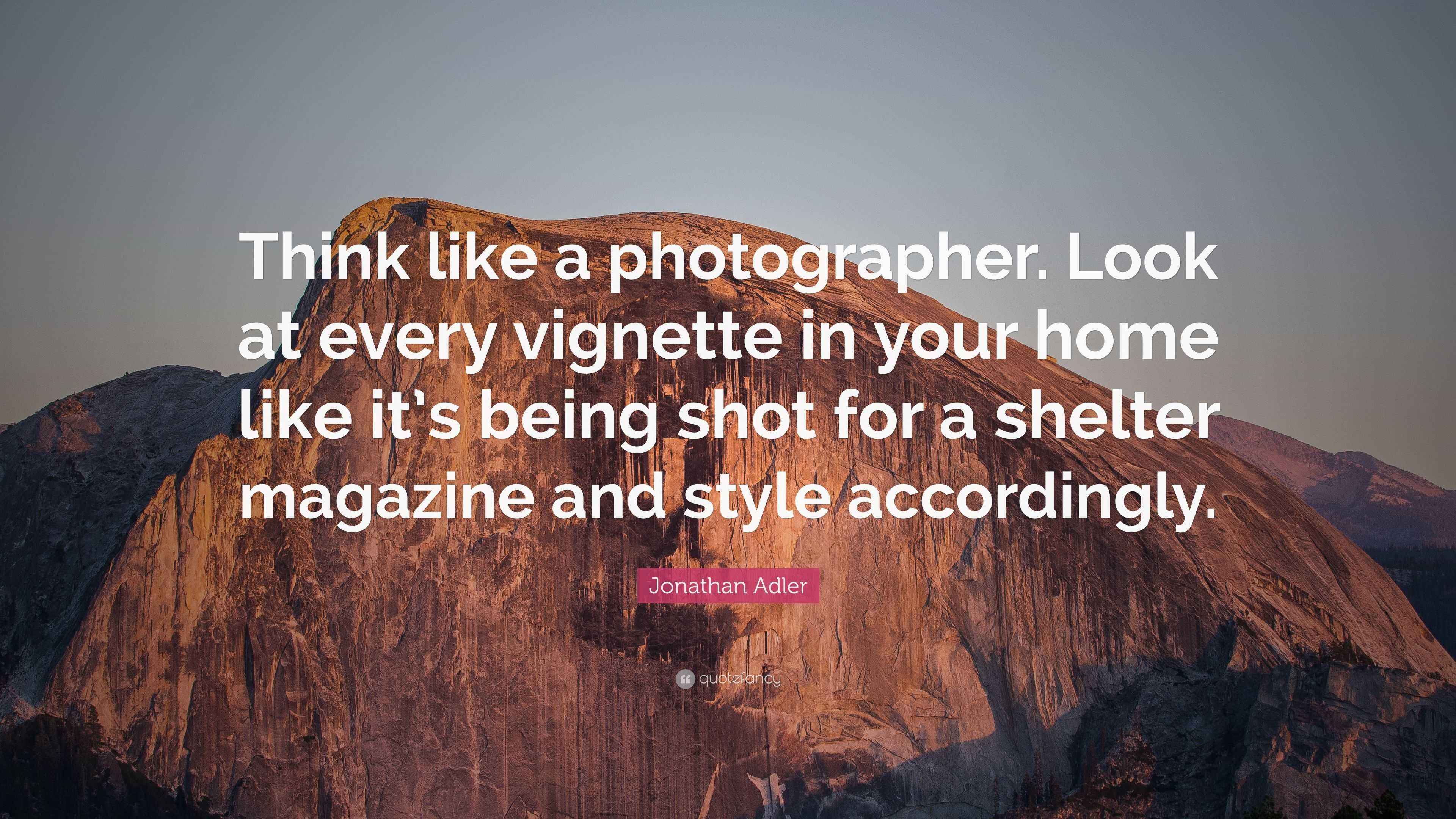 Jonathan Adler Quote “Think like a photographer. Look at every