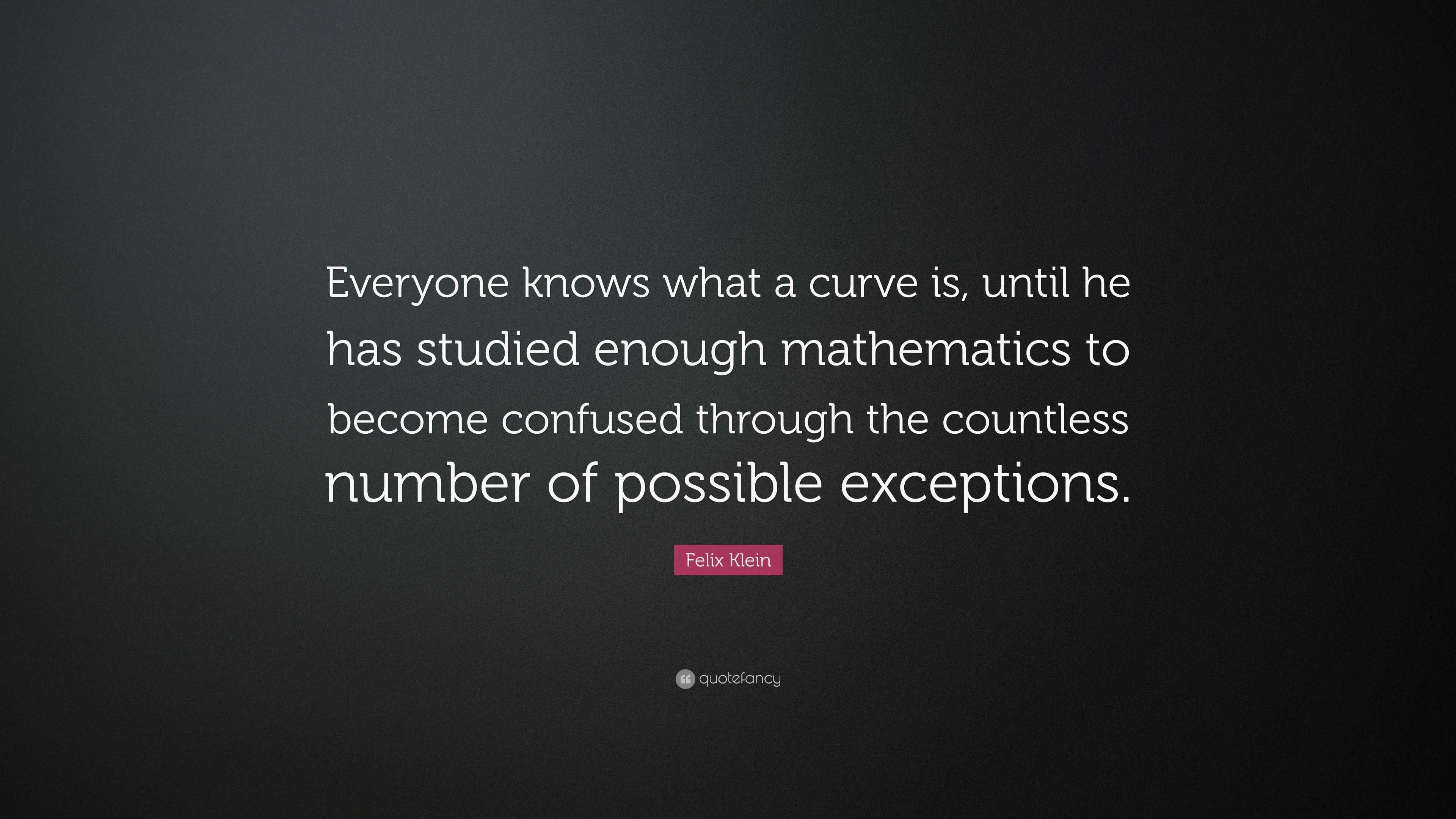 Felix Klein Quote: “everyone Knows What A Curve Is, Until He Has 