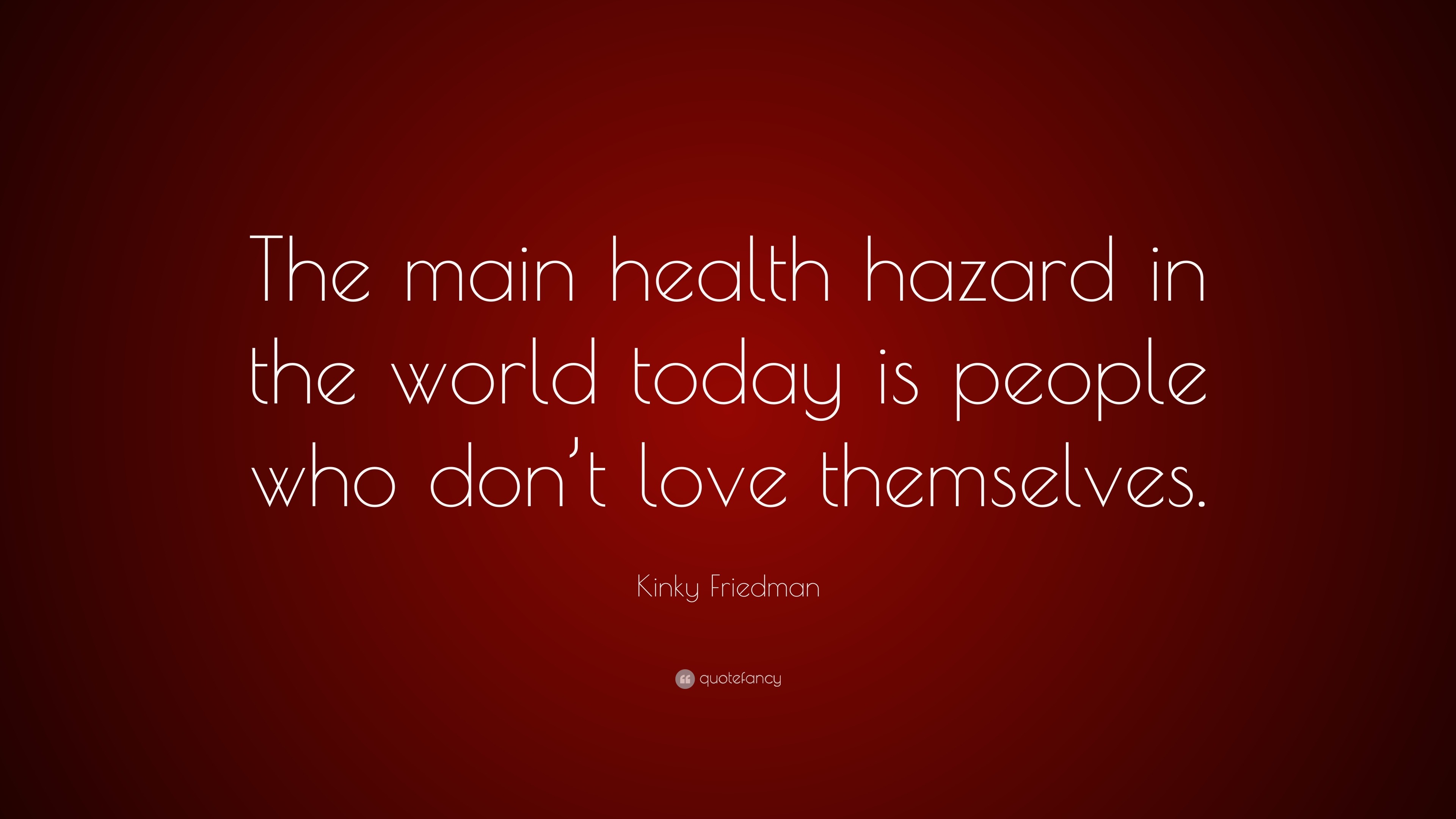 633685 Kinky Friedman Quote The Main Health Hazard In The World Today Is 